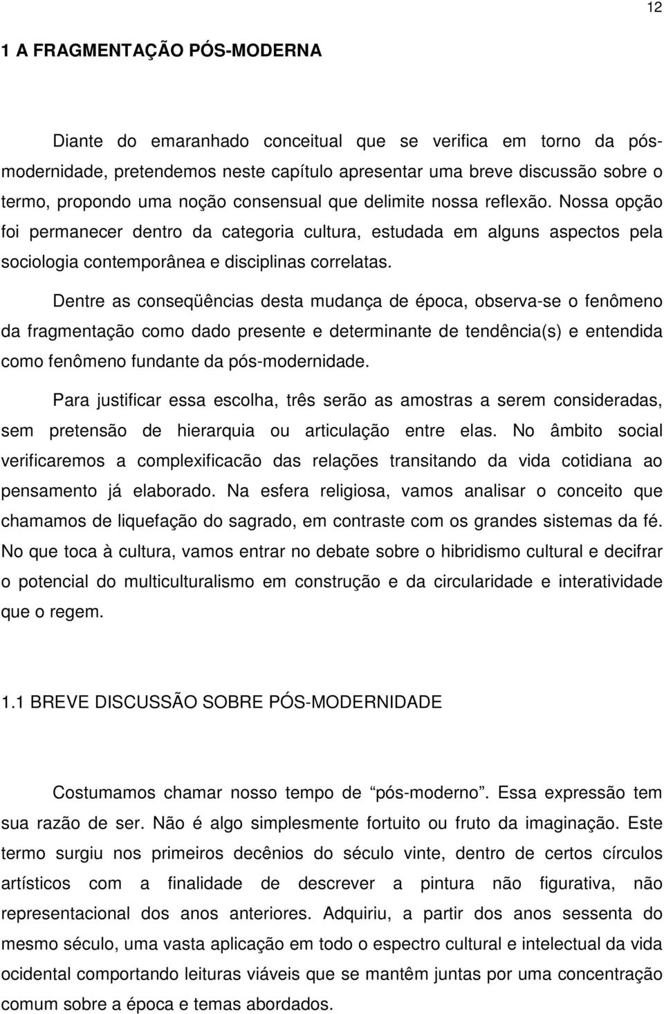 Dentre as conseqüências desta mudança de época, observa-se o fenômeno da fragmentação como dado presente e determinante de tendência(s) e entendida como fenômeno fundante da pós-modernidade.