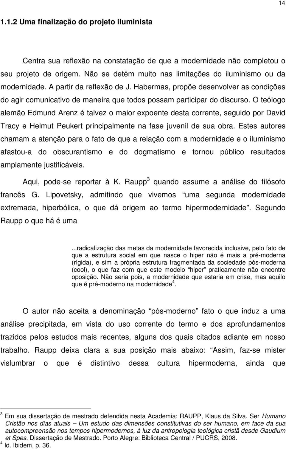 Habermas, propõe desenvolver as condições do agir comunicativo de maneira que todos possam participar do discurso.