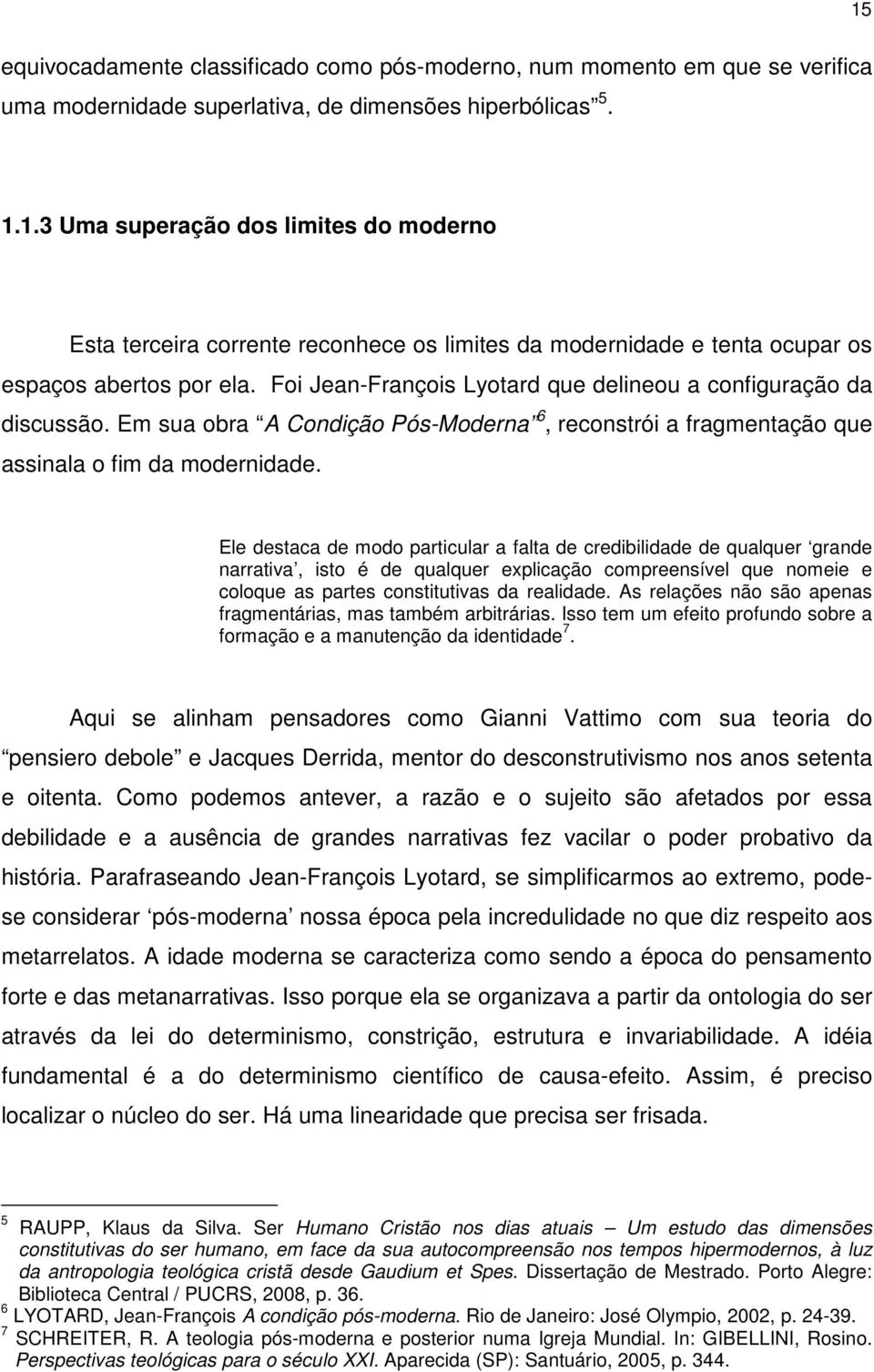 Ele destaca de modo particular a falta de credibilidade de qualquer grande narrativa, isto é de qualquer explicação compreensível que nomeie e coloque as partes constitutivas da realidade.