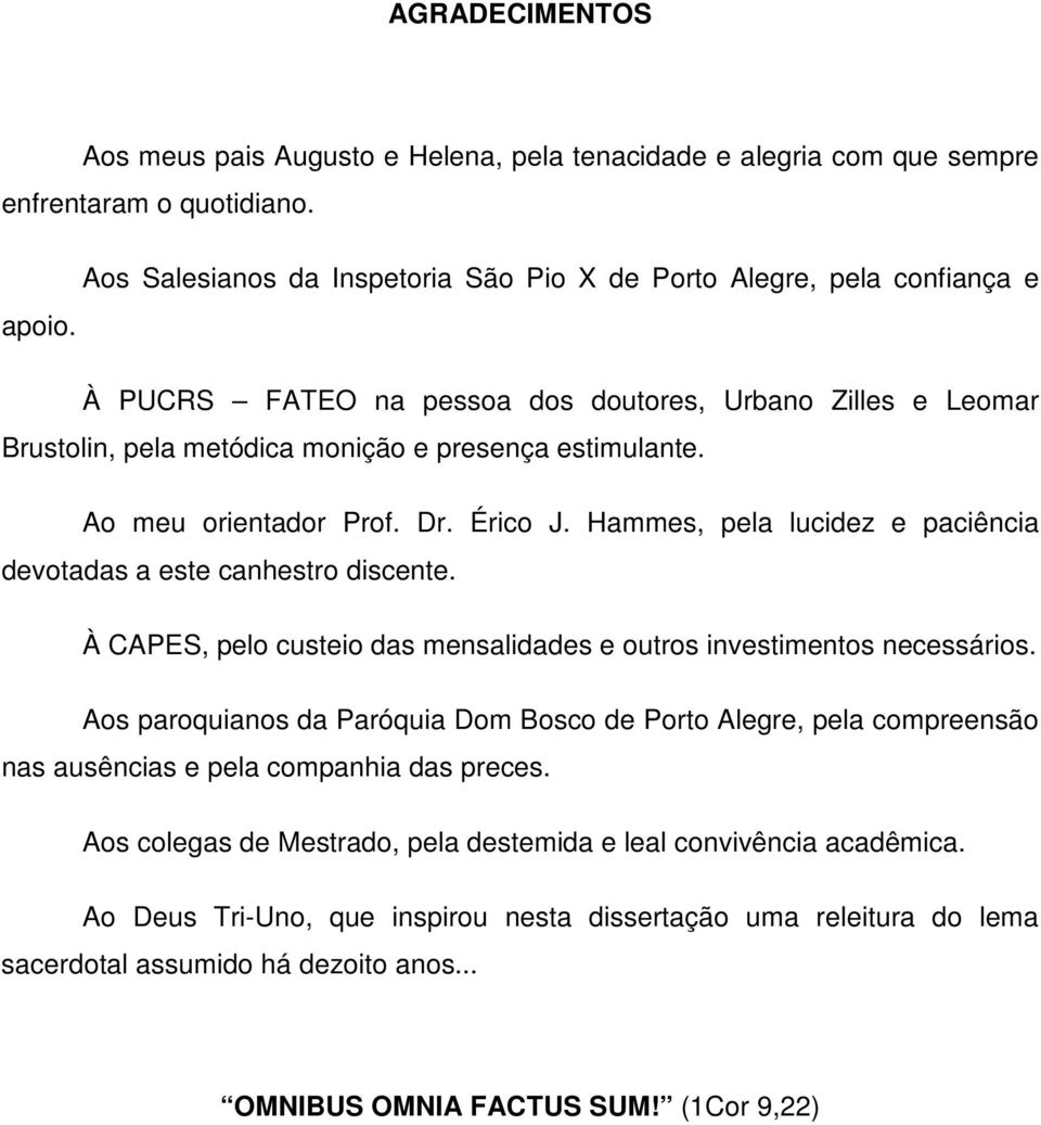 Hammes, pela lucidez e paciência devotadas a este canhestro discente. À CAPES, pelo custeio das mensalidades e outros investimentos necessários.