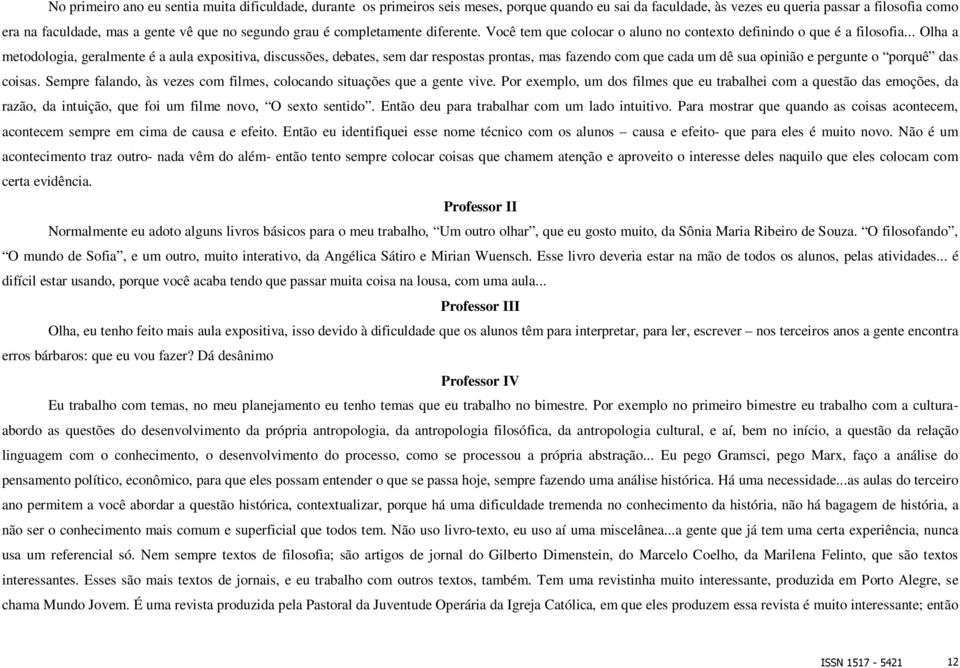 .. Olha a metodologia, geralmente é a aula expositiva, discussões, debates, sem dar respostas prontas, mas fazendo com que cada um dê sua opinião e pergunte o porquê das coisas.