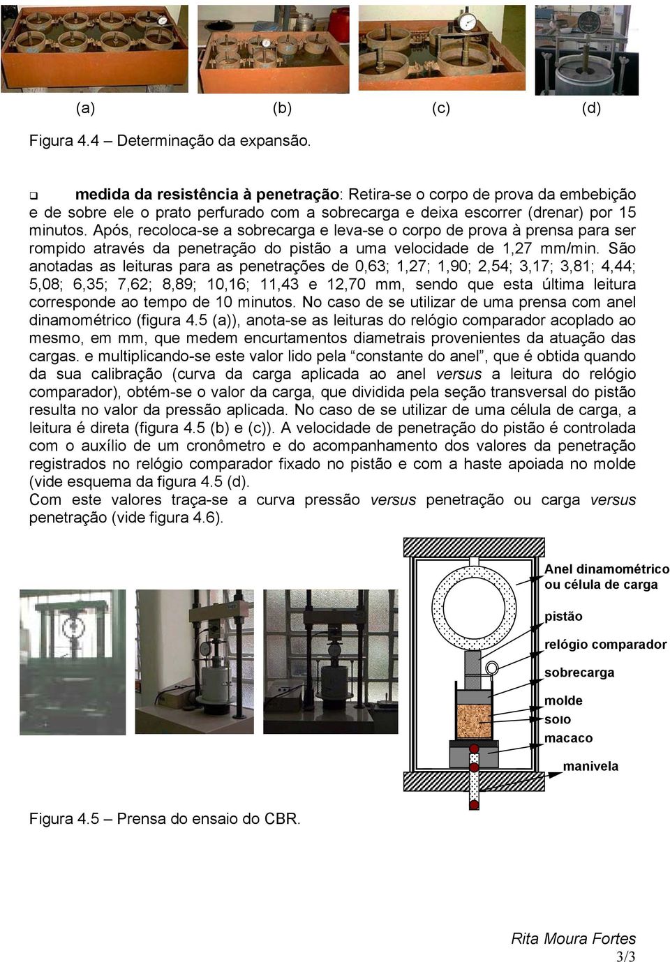 Após, recoloca-se a sobrecarga e leva-se o corpo de prova à prensa para ser rompido através da penetração do pistão a uma velocidade de 1,27 mm/min.