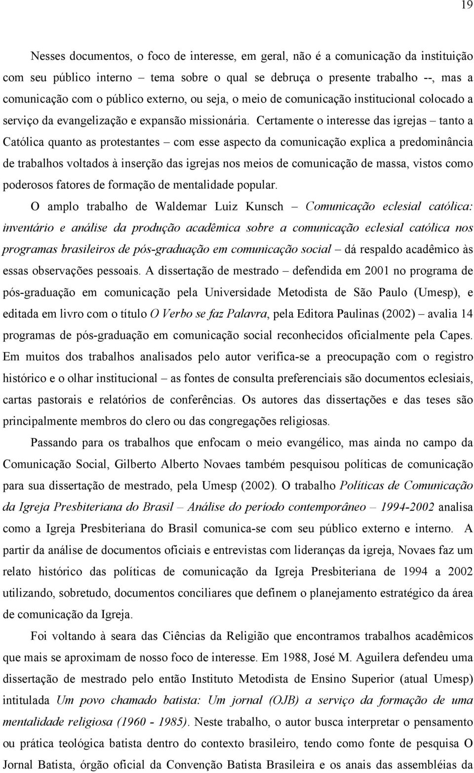 Certamente o interesse das igrejas tanto a Católica quanto as protestantes com esse aspecto da comunicação explica a predominância de trabalhos voltados à inserção das igrejas nos meios de