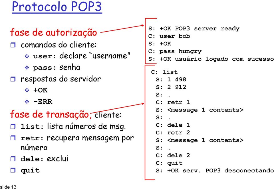 retr: recupera mensagem por número dele: exclui quit S: +OK POP3 server ready C: user bob S: +OK C: pass hungry S: +OK