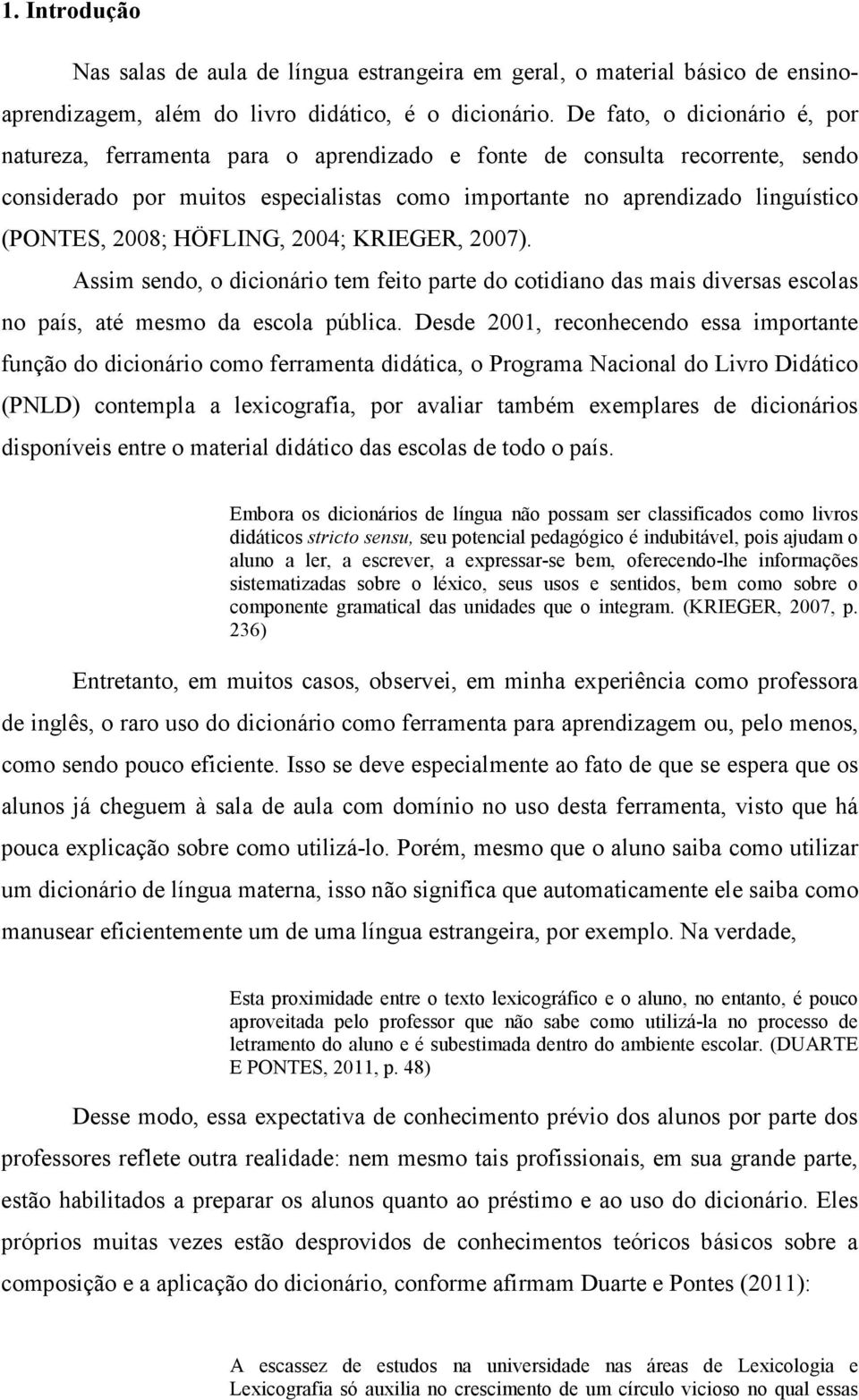 2008; HÖFLING, 2004; KRIEGER, 2007). Assim sendo, o dicionário tem feito parte do cotidiano das mais diversas escolas no país, até mesmo da escola pública.