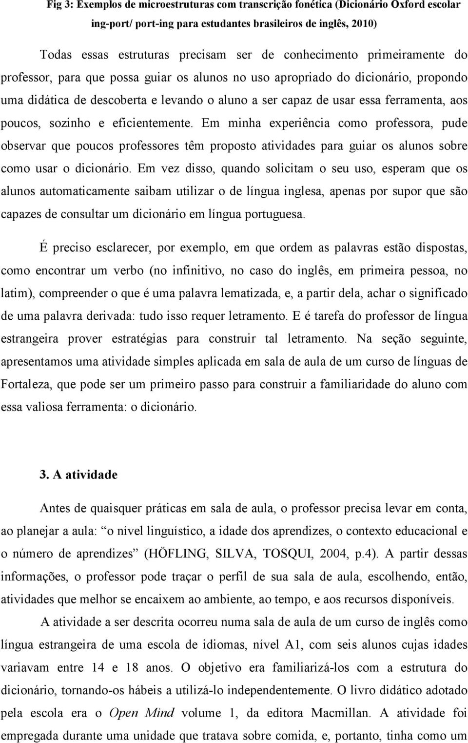 poucos, sozinho e eficientemente. Em minha experiência como professora, pude observar que poucos professores têm proposto atividades para guiar os alunos sobre como usar o dicionário.