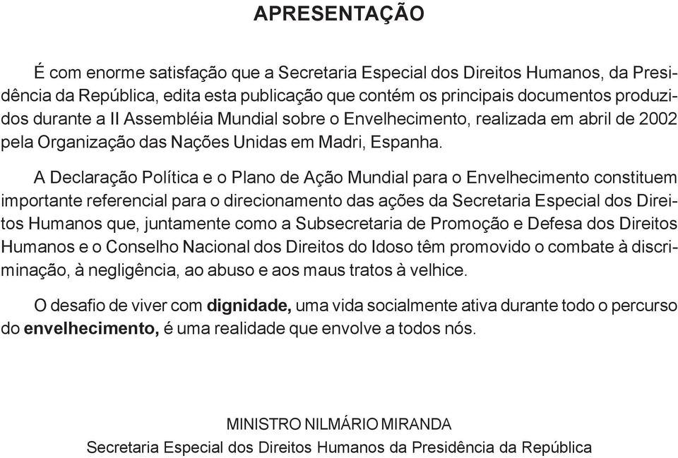 A Declaração Política e o Plano de Ação Mundial para o Envelhecimento constituem importante referencial para o direcionamento das ações da Secretaria Especial dos Direitos Humanos que, juntamente