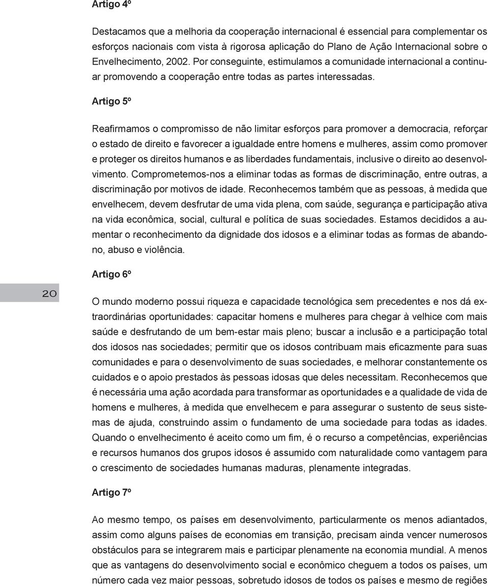 Artigo 5º Reafirmamos o compromisso de não limitar esforços para promover a democracia, reforçar o estado de direito e favorecer a igualdade entre homens e mulheres, assim como promover e proteger os