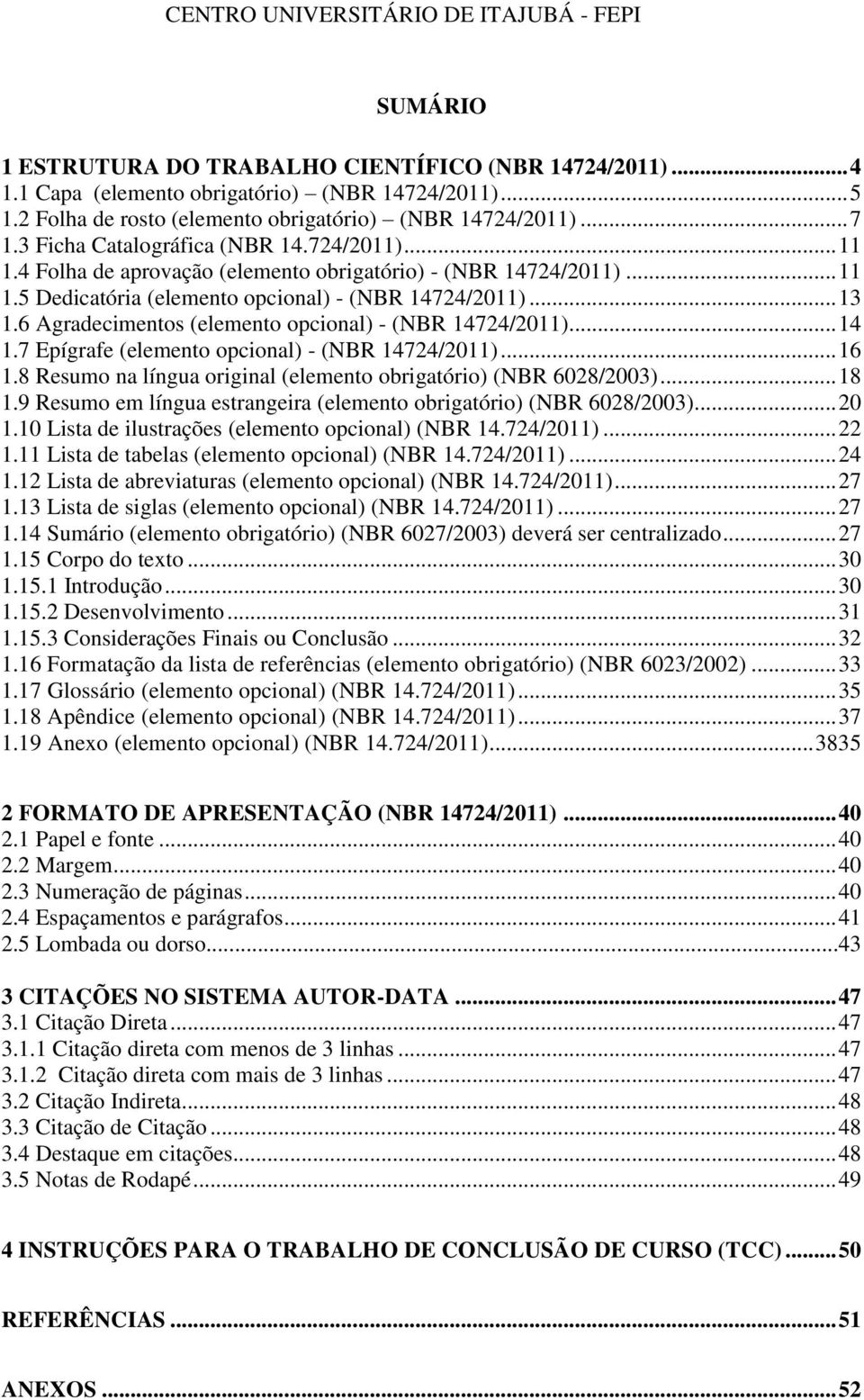 .. 13 1.6 Agradecimentos (elemento opcional) - (NBR 14724/2011)... 14 1.7 Epígrafe (elemento opcional) - (NBR 14724/2011)... 16 1.8 Resumo na língua original (elemento obrigatório) (NBR 6028/2003).