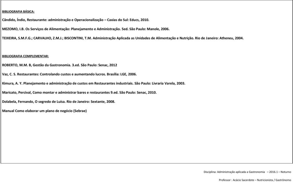 BIBLIOGRAFIA COMPLEMENTAR: ROBERTO, M.M. B, Gestão da Gastronomia. 3.ed. São Paulo: Senac, 2012 Vaz, C. S. Restaurantes: Controlando custos e aumentando lucros. Brasília: LGE, 2006. Kimura, A.