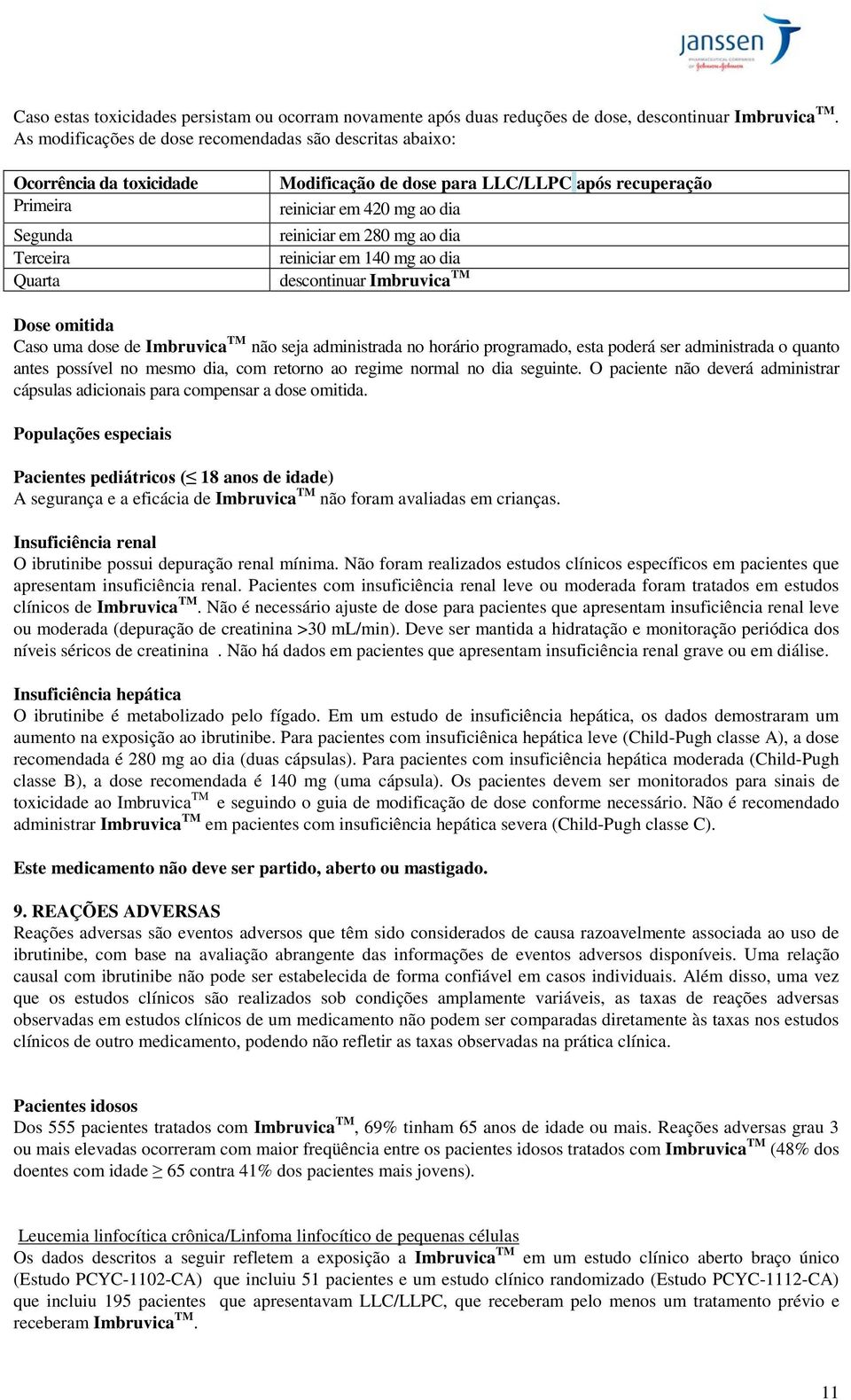 reiniciar em 280 mg ao dia reiniciar em 140 mg ao dia descontinuar Imbruvica TM Dose omitida Caso uma dose de Imbruvica TM não seja administrada no horário programado, esta poderá ser administrada o