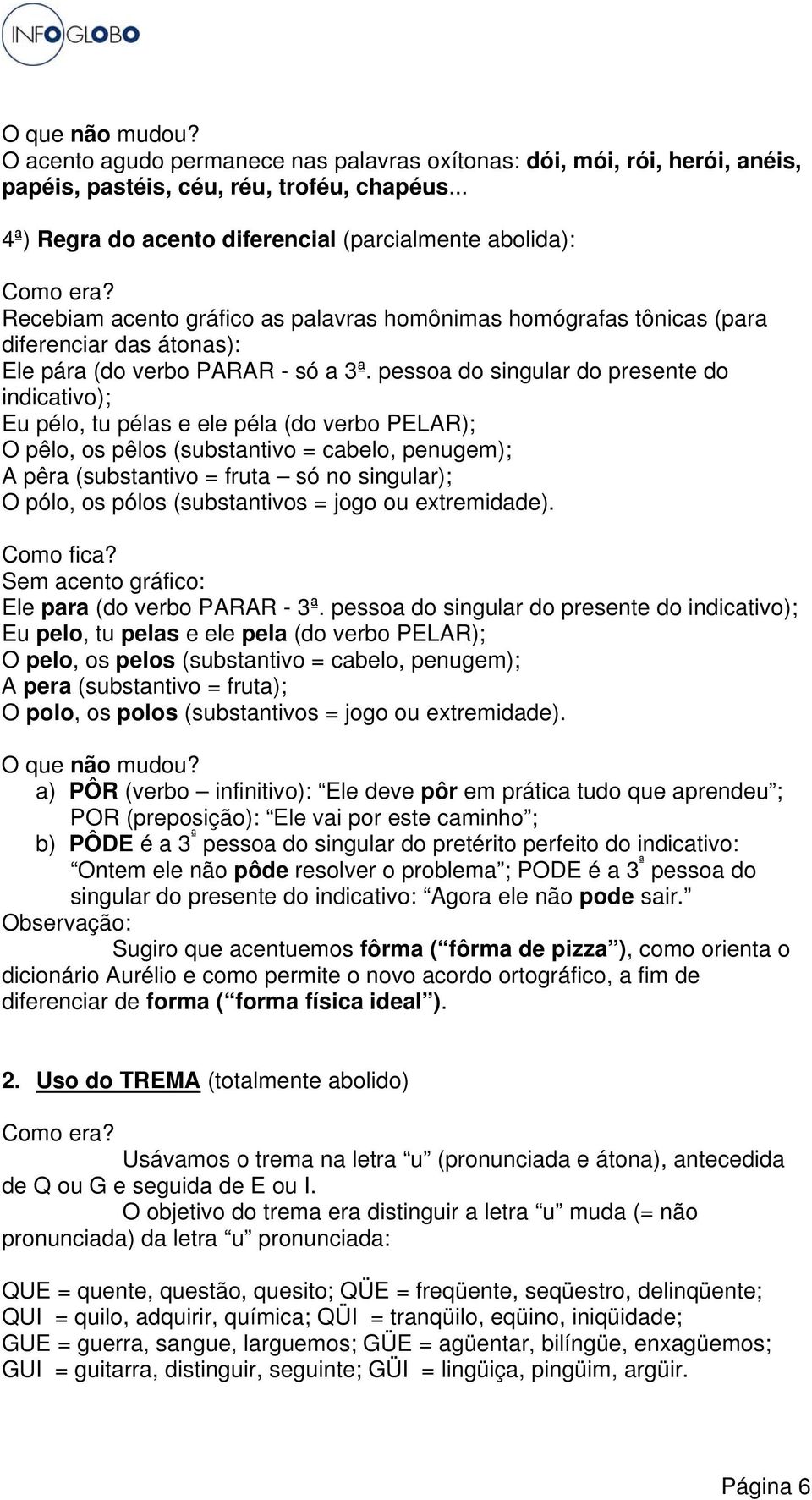 pessoa do singular do presente do indicativo); Eu pélo, tu pélas e ele péla (do verbo PELAR); O pêlo, os pêlos (substantivo = cabelo, penugem); A pêra (substantivo = fruta só no singular); O pólo, os