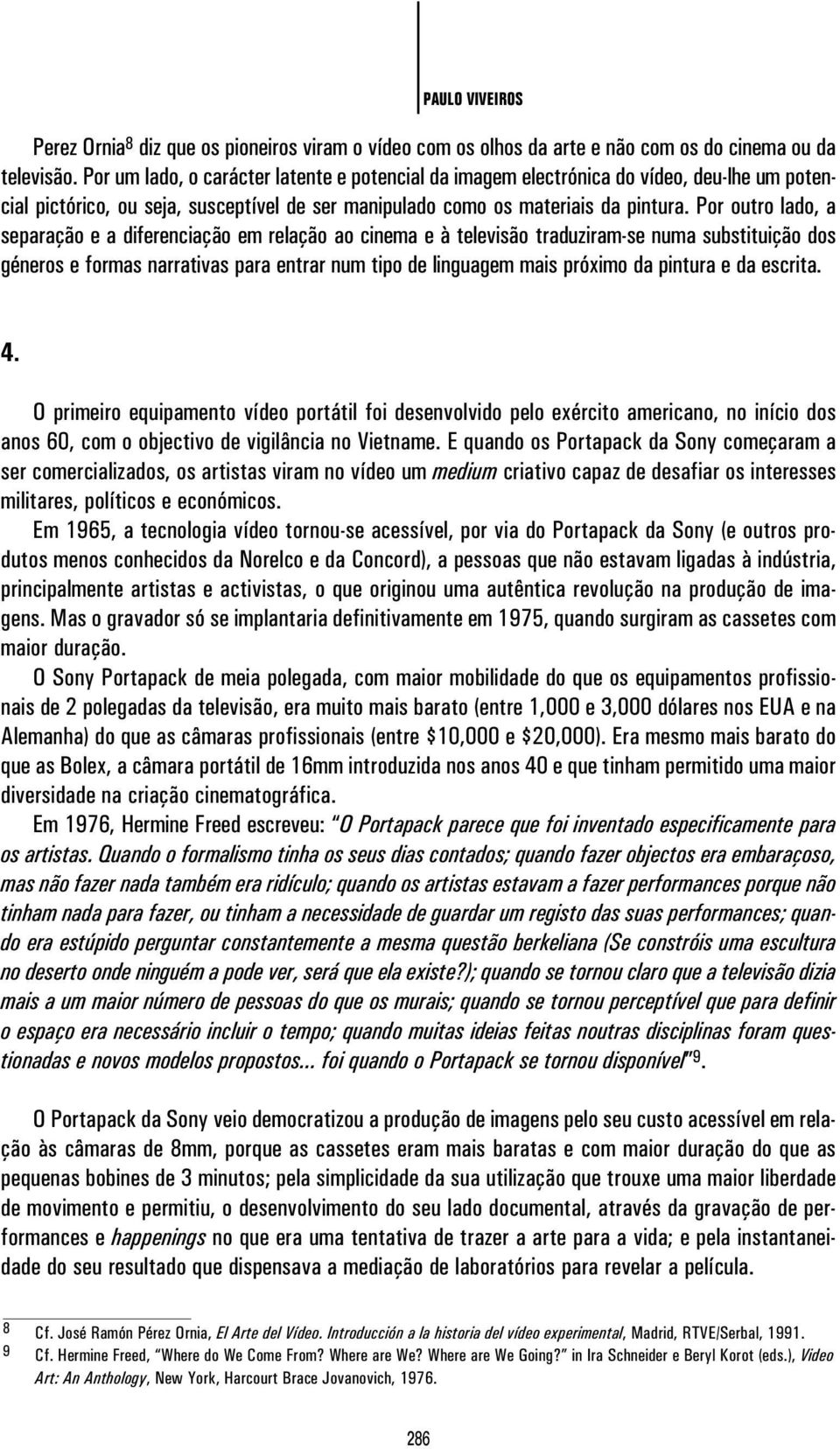 Por outro lado, a separação e a diferenciação em relação ao cinema e à televisão traduziram-se numa substituição dos géneros e formas narrativas para entrar num tipo de linguagem mais próximo da