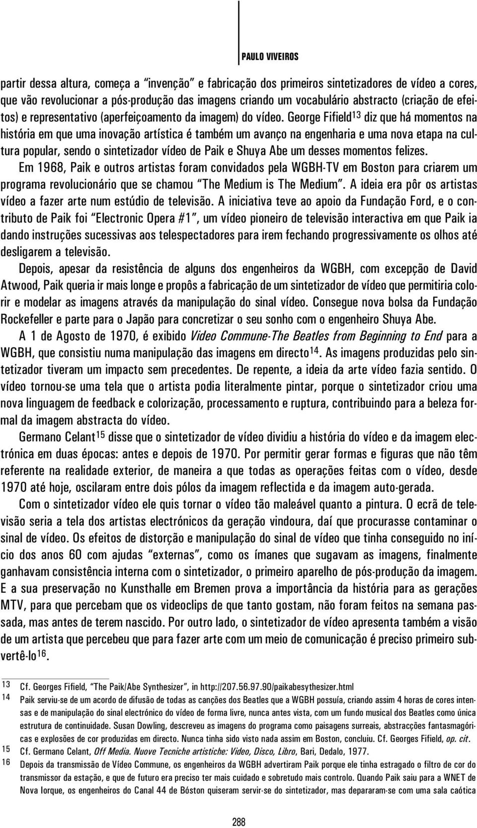 George Fifield 13 diz que há momentos na história em que uma inovação artística é também um avanço na engenharia e uma nova etapa na cultura popular, sendo o sintetizador vídeo de Paik e Shuya Abe um