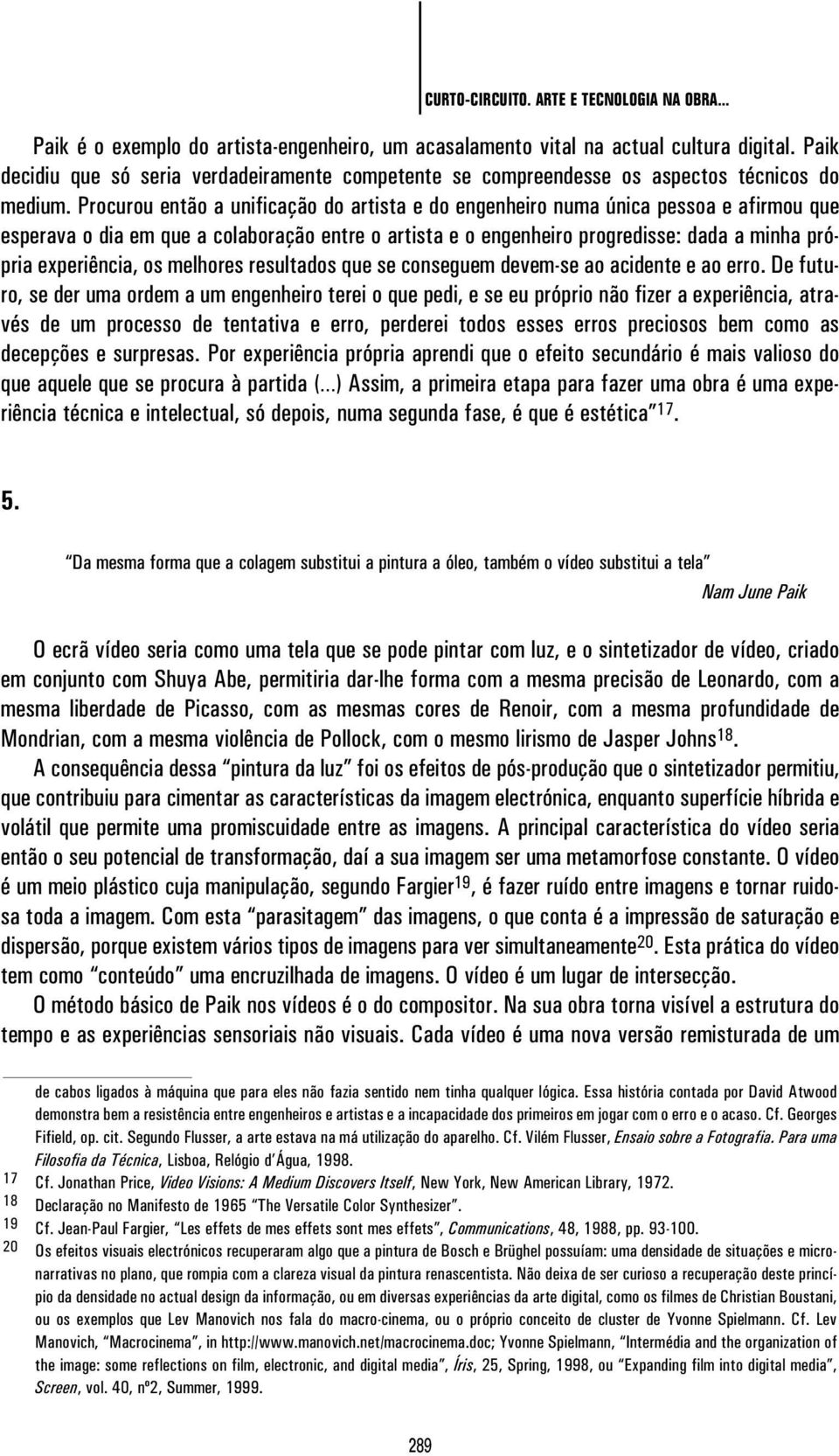 Procurou então a unificação do artista e do engenheiro numa única pessoa e afirmou que esperava o dia em que a colaboração entre o artista e o engenheiro progredisse: dada a minha própria