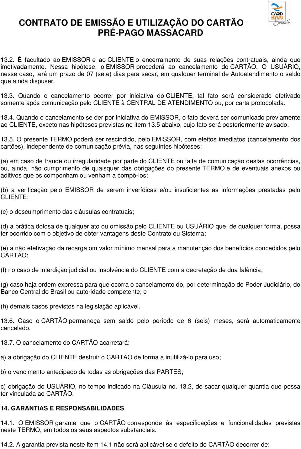 3. Quando o cancelamento ocorrer por iniciativa do CLIENTE, tal fato será considerado efetivado somente após comunicação pelo CLIENTE à CENTRAL DE ATENDIMENTO ou, por carta protocolada. 13.4.