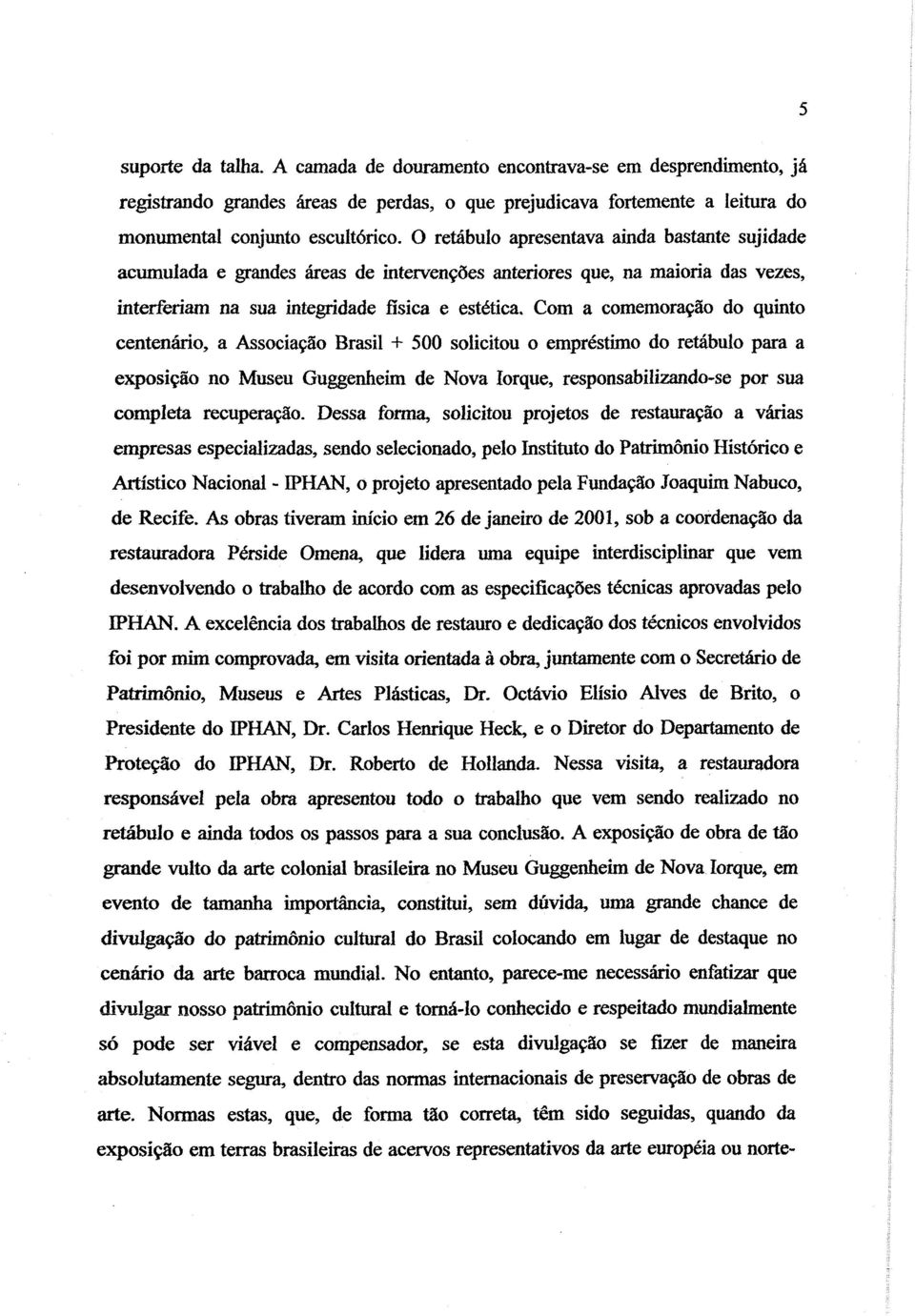 quinto centenário, a Associação Brasil + 500 solicitou o empréstimo do retábuio para a exposição no Museu Guggenheim de Nova Iorque, responsabilizando-se por sua completa recuperaçiío.