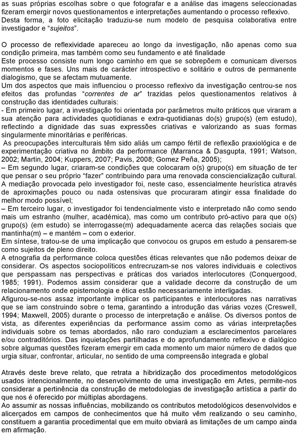 O processo de reflexividade apareceu ao longo da investigação, não apenas como sua condição primeira, mas também como seu fundamento e até finalidade Este processo consiste num longo caminho em que