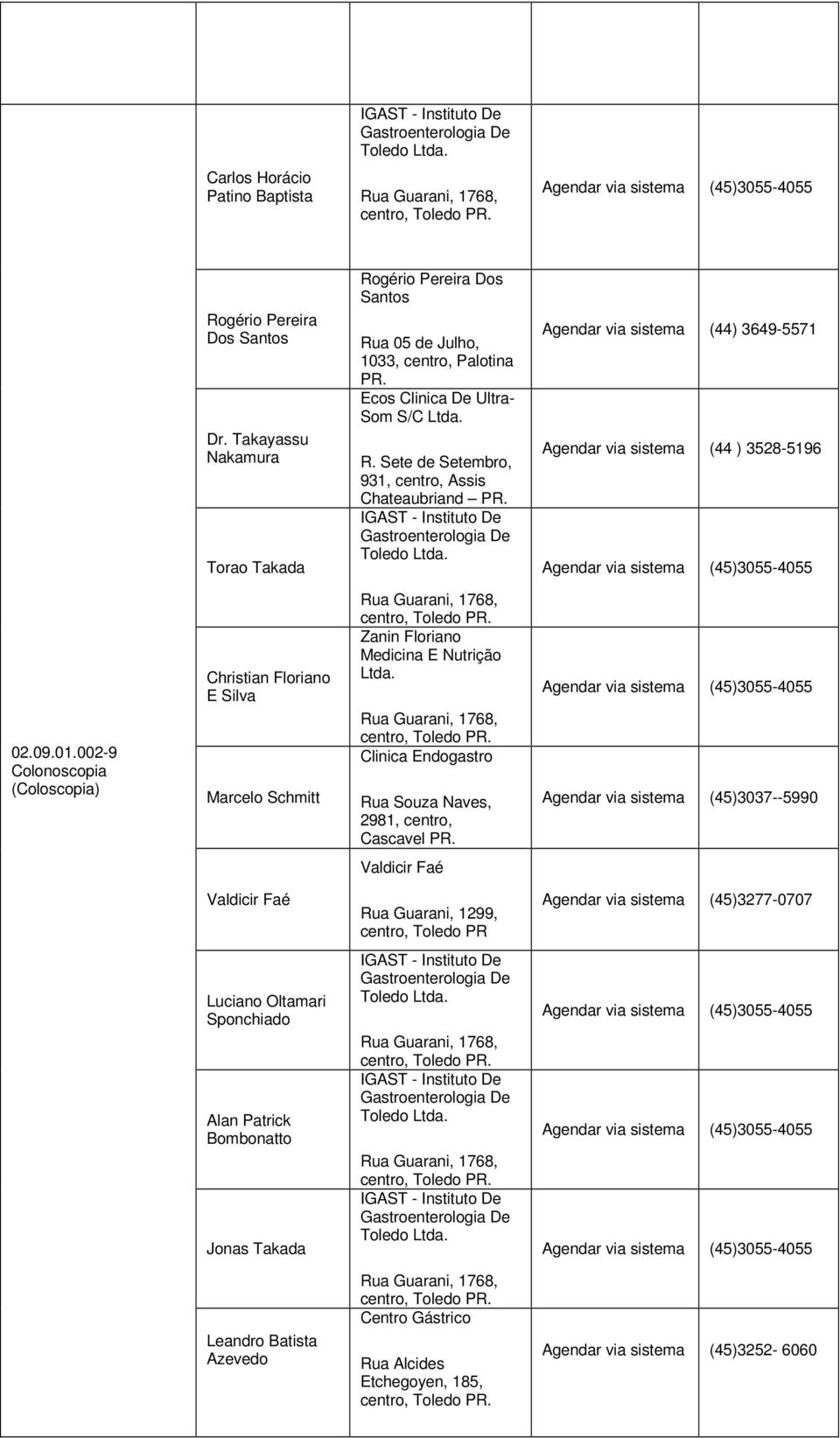 Sete de Setembro, 931, centro, Assis Chateaubriand Toledo Agendar via sistema (44) 3649-5571 Agendar via sistema (44 ) 3528-5196 02.09.01.