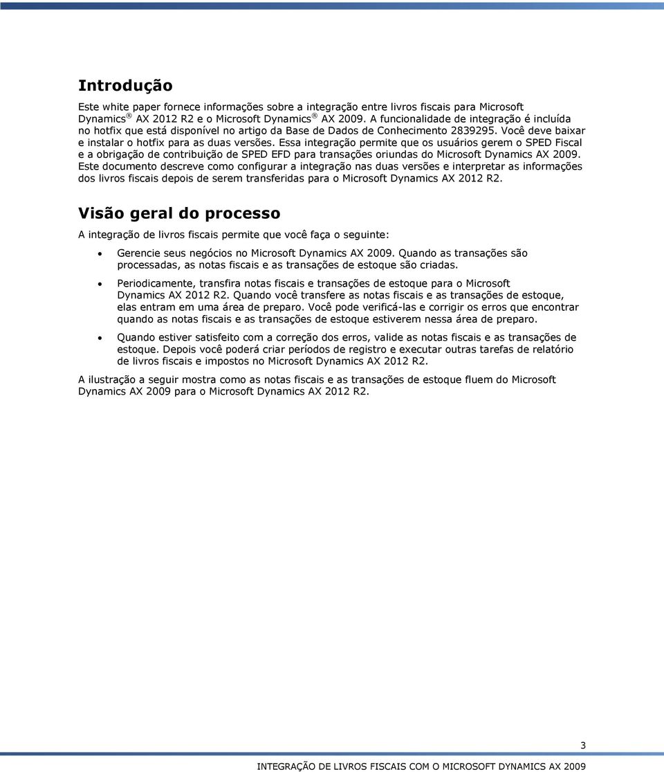 Essa integração permite que os usuários gerem o SPED Fiscal e a obrigação de contribuição de SPED EFD para transações oriundas do Microsoft Dynamics AX 2009.