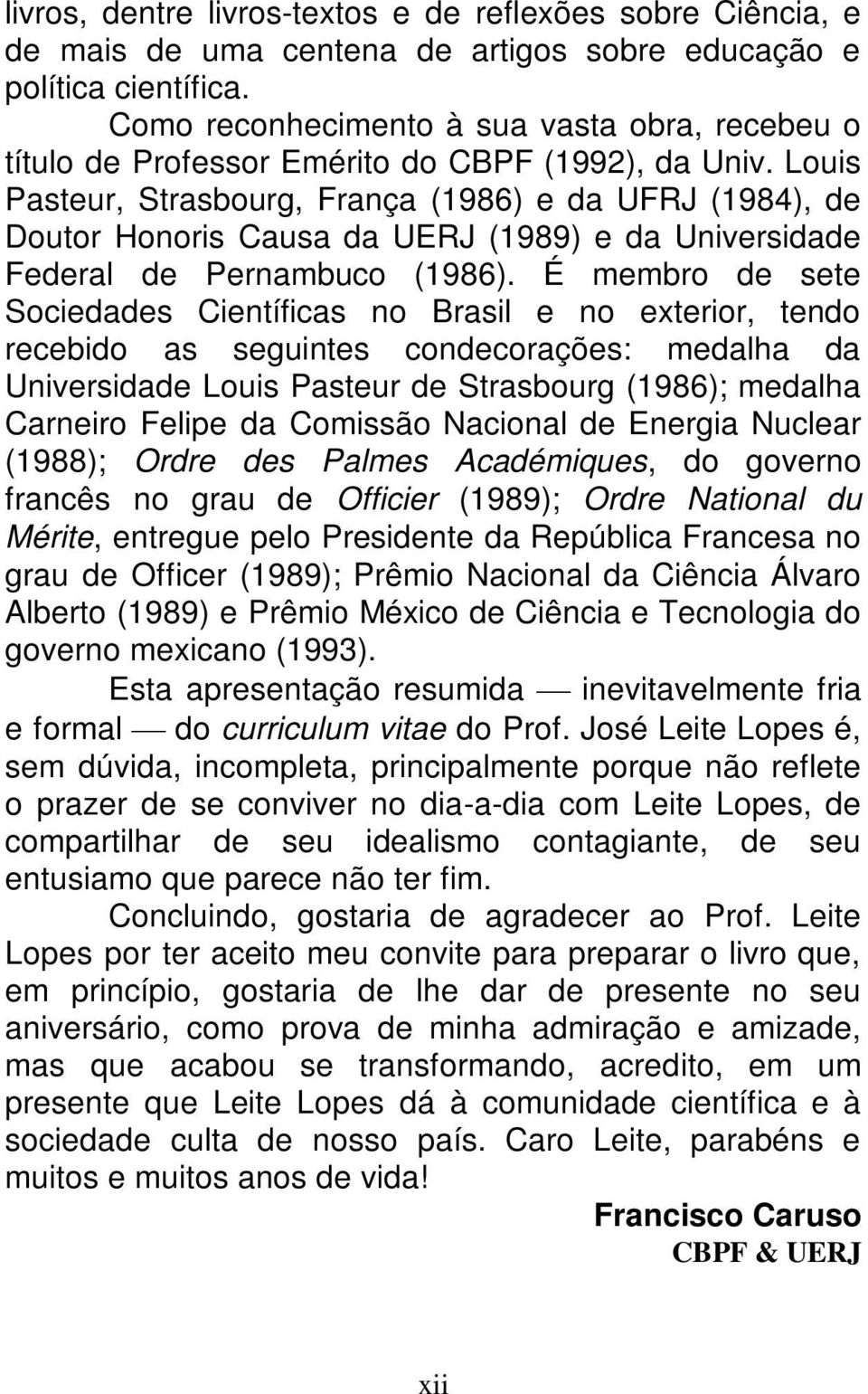 Louis Pasteur, Strasbourg, França (1986) e da UFRJ (1984), de Doutor Honoris Causa da UERJ (1989) e da Universidade Federal de Pernambuco (1986).