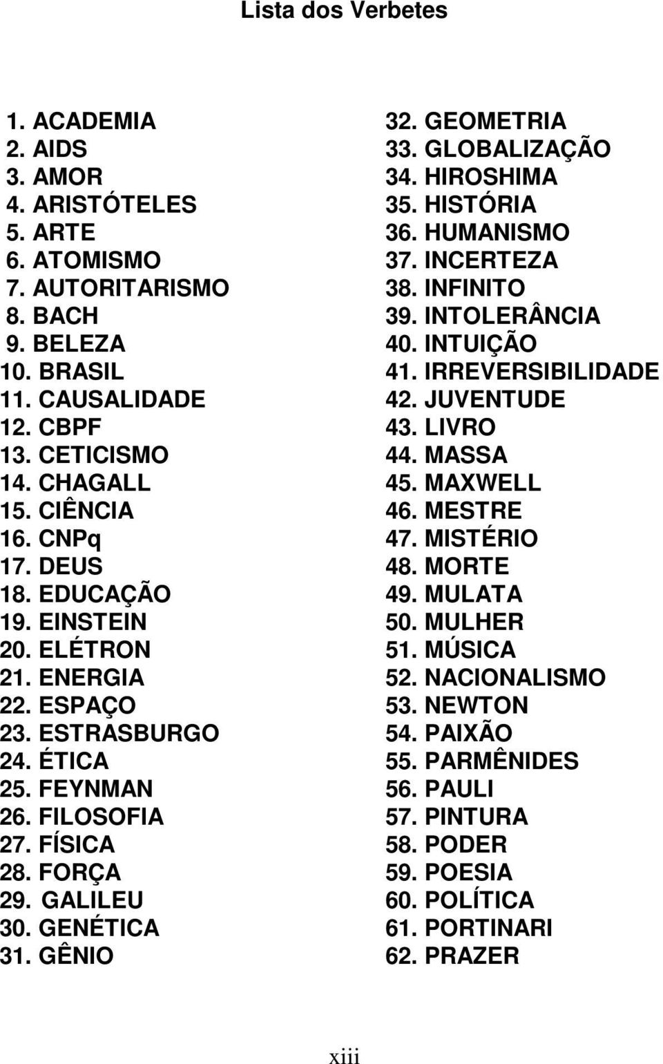 GEOMETRIA 33. GLOBALIZAÇÃO 34. HIROSHIMA 35. HISTÓRIA 36. HUMANISMO 37. INCERTEZA 38. INFINITO 39. INTOLERÂNCIA 40. INTUIÇÃO 41. IRREVERSIBILIDADE 42. JUVENTUDE 43. LIVRO 44. MASSA 45. MAXWELL 46.