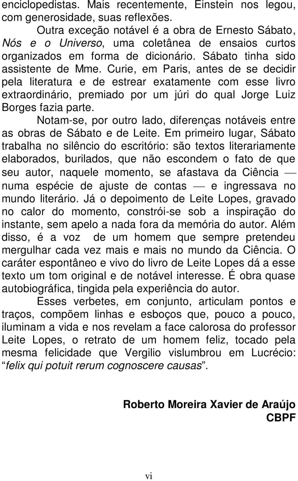 Curie, em Paris, antes de se decidir pela literatura e de estrear exatamente com esse livro extraordinário, premiado por um júri do qual Jorge Luiz Borges fazia parte.