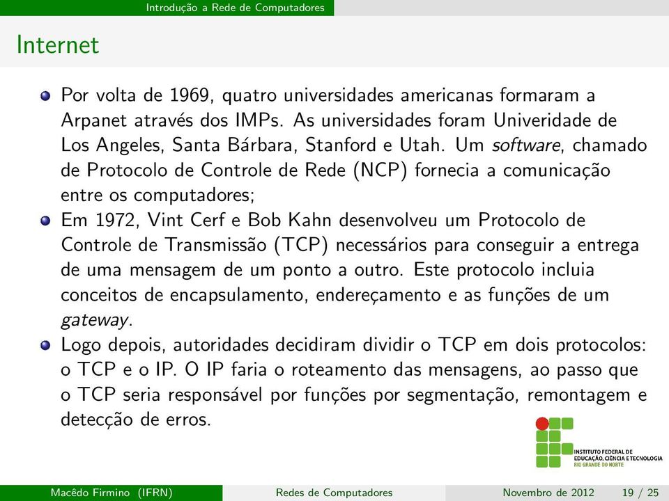 Um software, chamado de Protocolo de Controle de Rede (NCP) fornecia a comunicação entre os computadores; Em 1972, Vint Cerf e Bob Kahn desenvolveu um Protocolo de Controle de Transmissão (TCP)