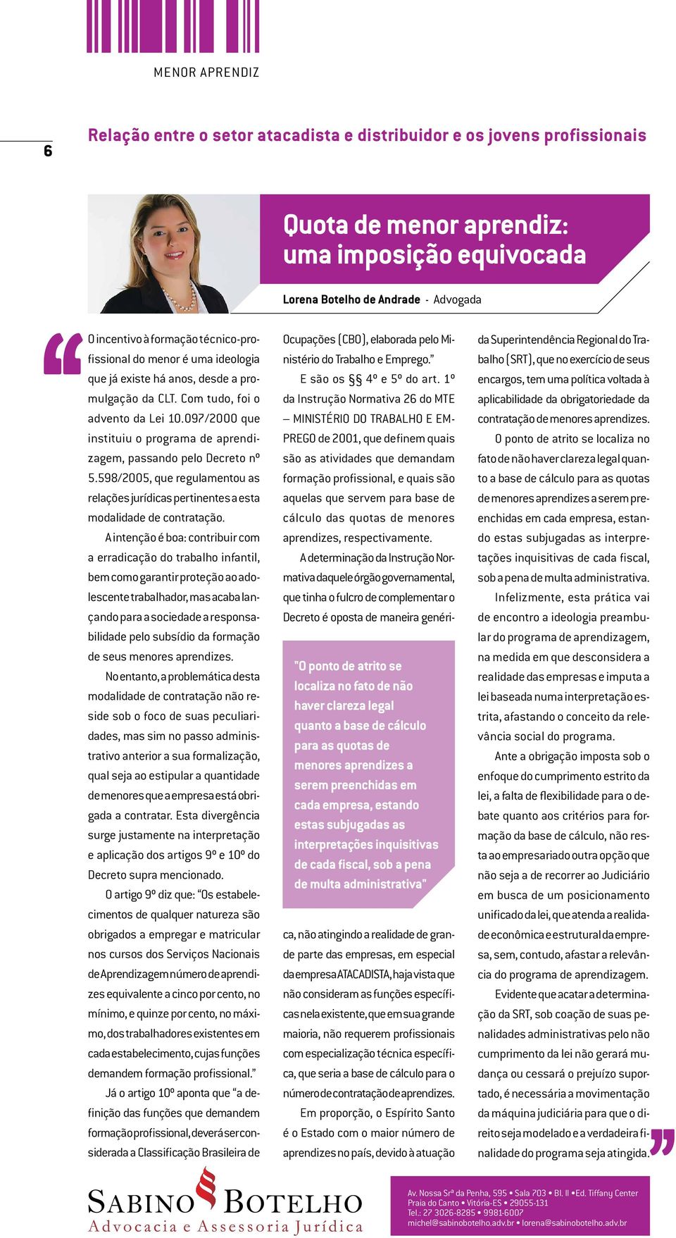 097/2000 que instituiu o programa de aprendizagem, passando pelo Decreto nº 5.598/2005, que regulamentou as relações jurídicas pertinentes a esta modalidade de contratação.