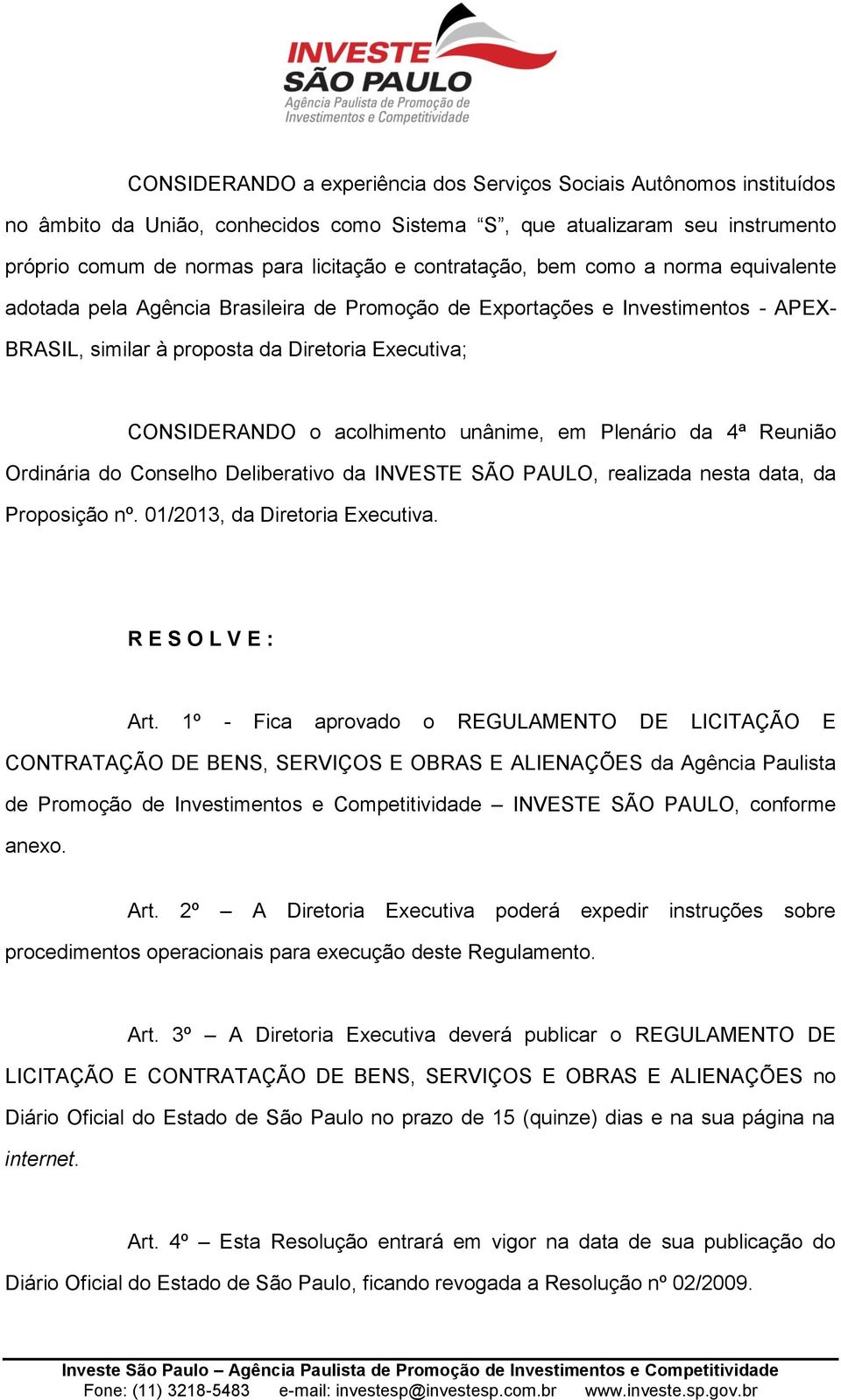 acolhimento unânime, em Plenário da 4ª Reunião Ordinária do Conselho Deliberativo da INVESTE SÃO PAULO, realizada nesta data, da Proposição nº. 01/2013, da Diretoria Executiva. R E S O L V E : Art.