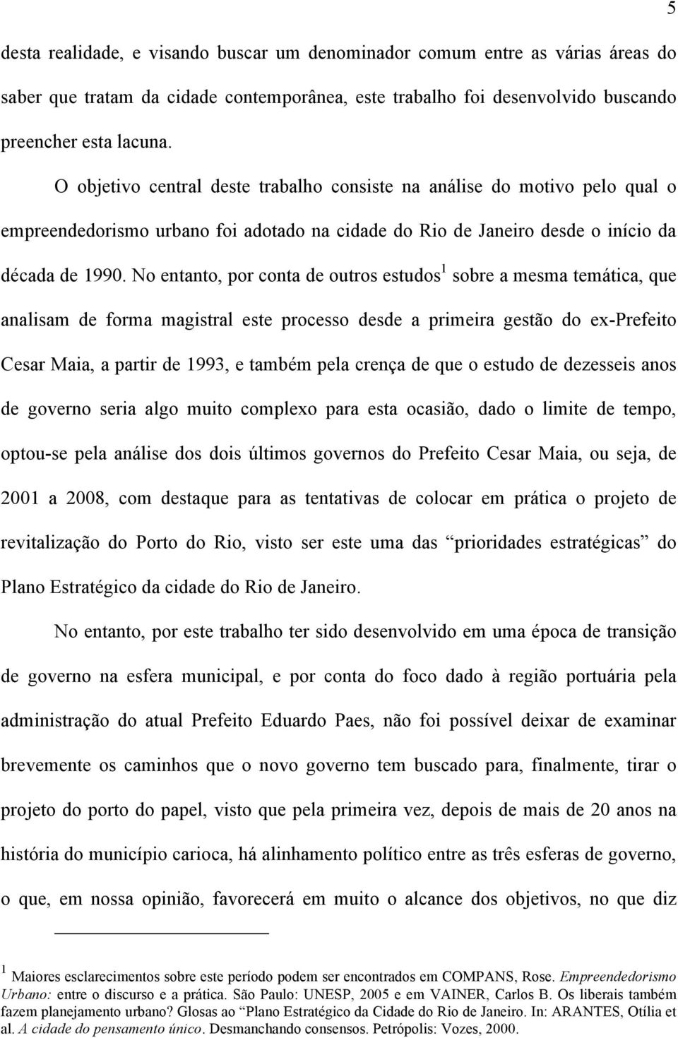 No entanto, por conta de outros estudos 1 sobre a mesma temática, que analisam de forma magistral este processo desde a primeira gestão do ex-prefeito Cesar Maia, a partir de 1993, e também pela