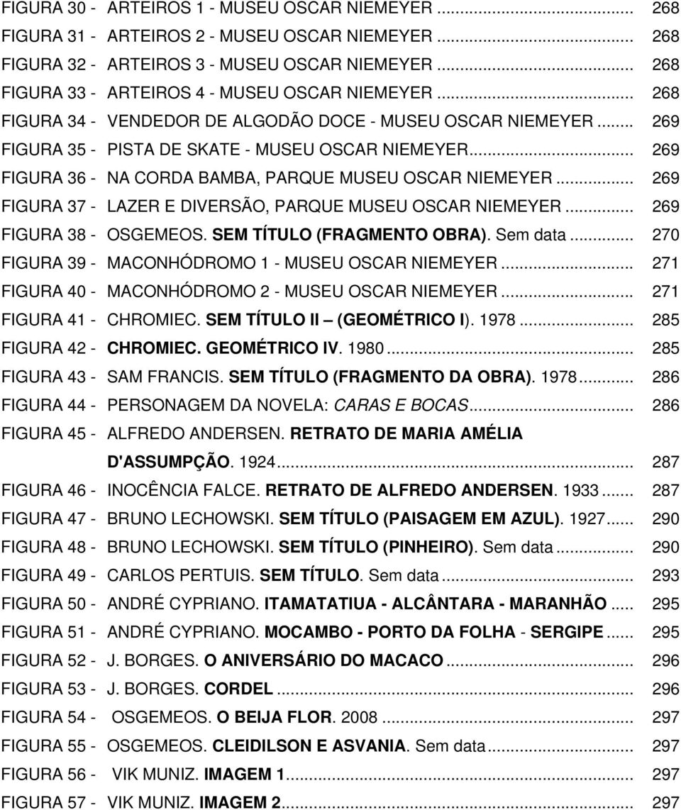 .. 269 FIGURA 36 - NA CORDA BAMBA, PARQUE MUSEU OSCAR NIEMEYER... 269 FIGURA 37 - LAZER E DIVERSÃO, PARQUE MUSEU OSCAR NIEMEYER... 269 FIGURA 38 - OSGEMEOS. SEM TÍTULO (FRAGMENTO OBRA). Sem data.