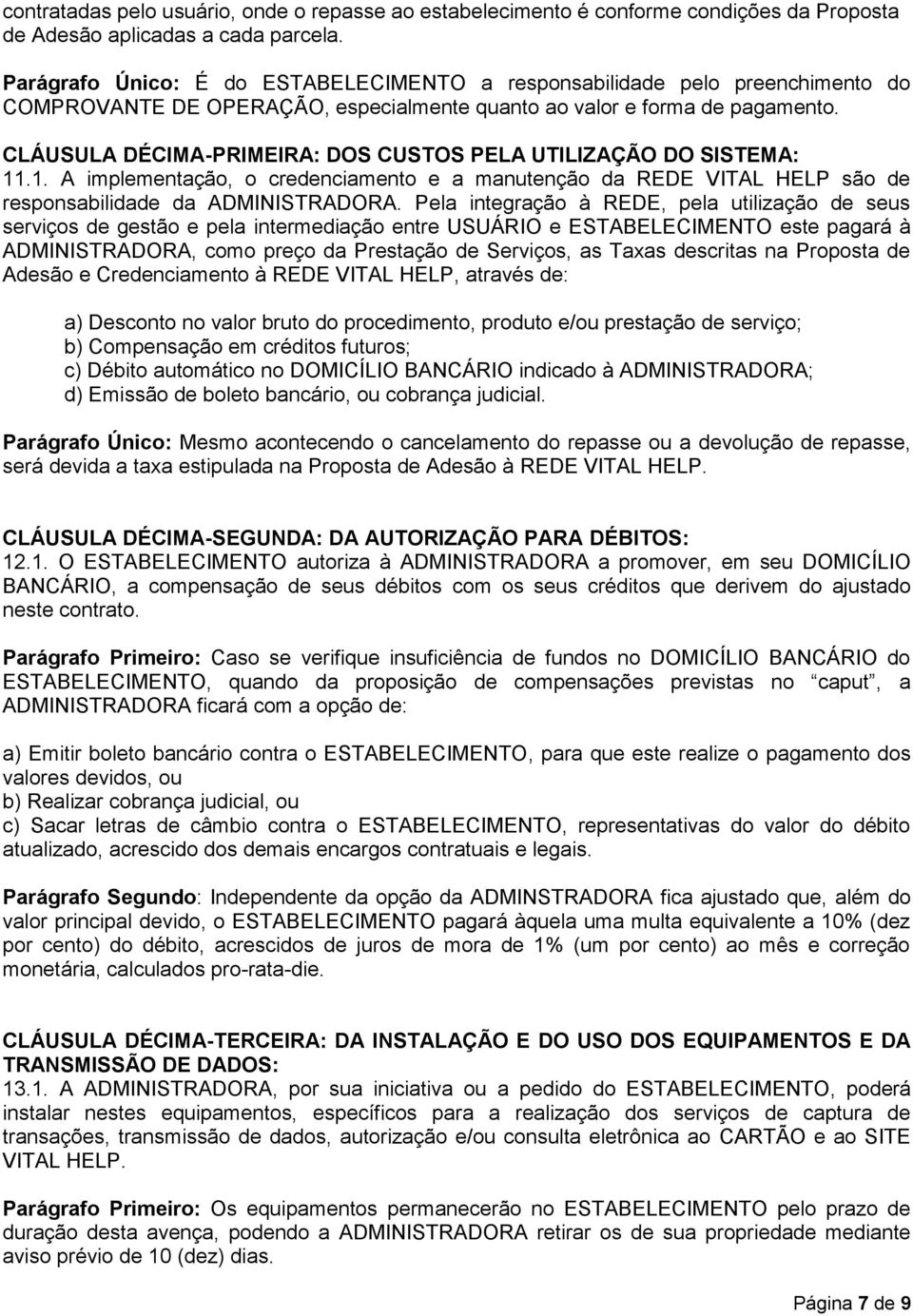 CLÁUSULA DÉCIMA-PRIMEIRA: DOS CUSTOS PELA UTILIZAÇÃO DO SISTEMA: 11.1. A implementação, o credenciamento e a manutenção da REDE VITAL HELP são de responsabilidade da ADMINISTRADORA.