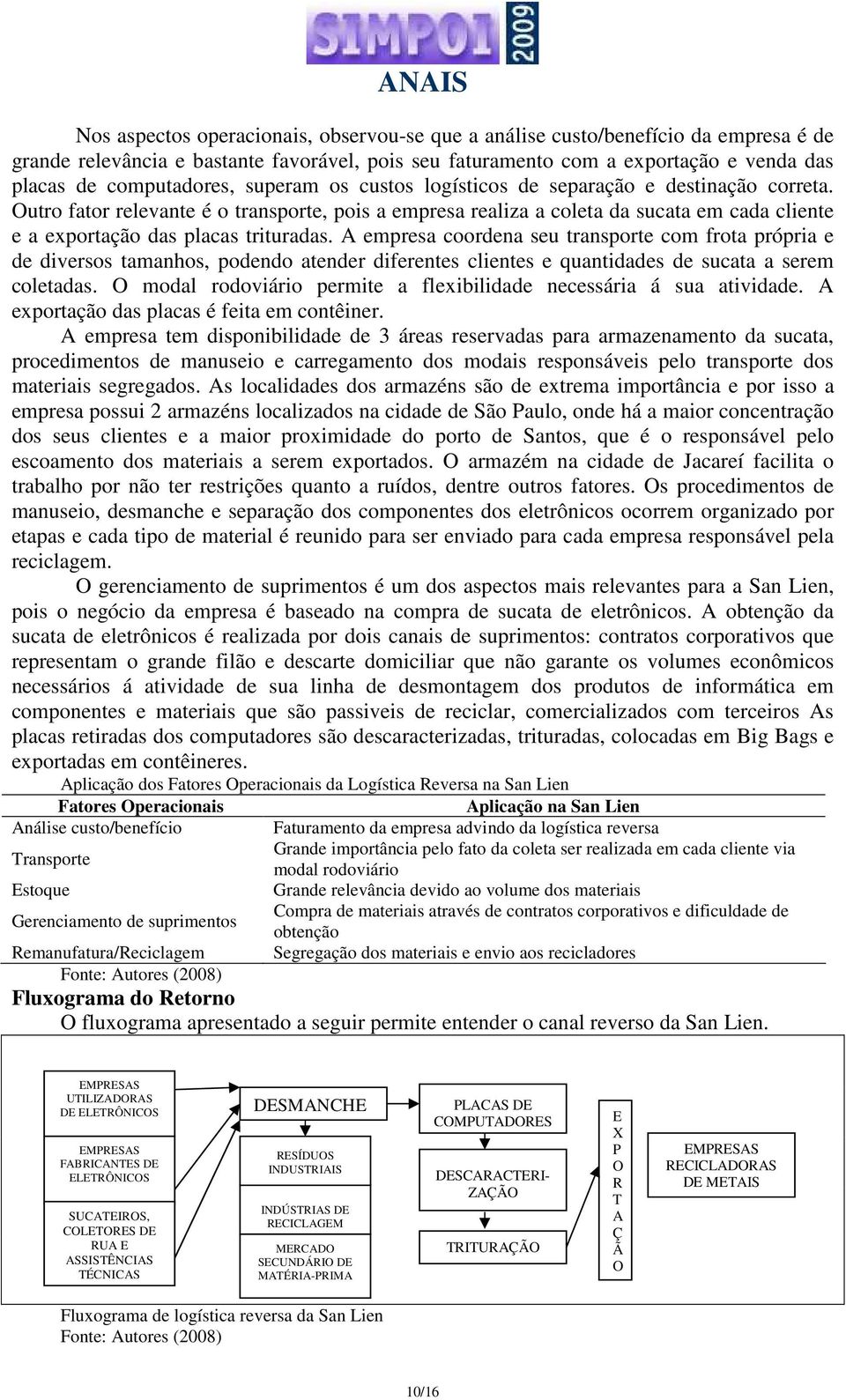 A empresa coordena seu transporte com frota própria e de diversos tamanhos, podendo atender diferentes clientes e quantidades de sucata a serem coletadas.