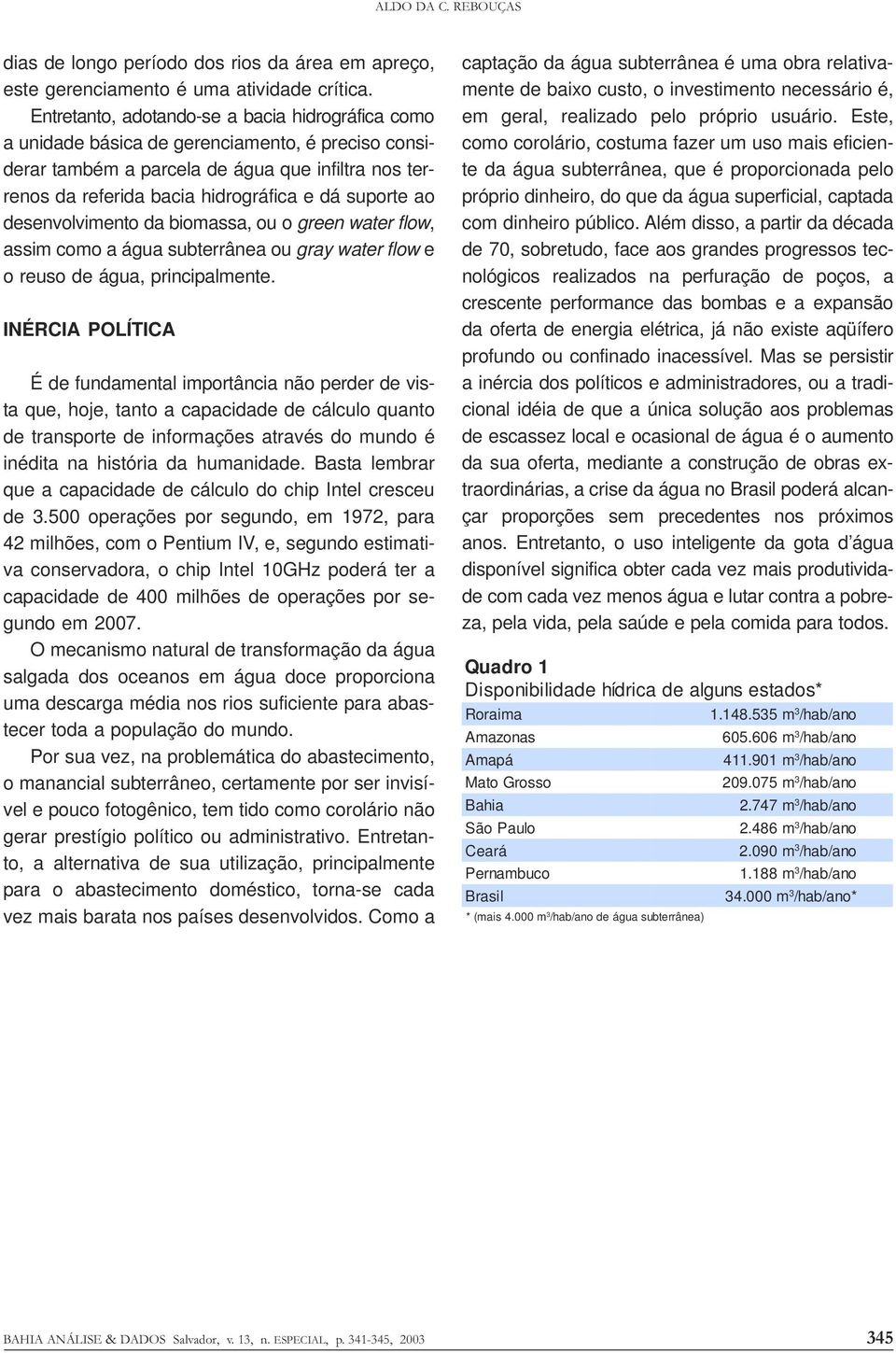 suporte ao desenvolvimento da biomassa, ou o green water flow, assim como a água subterrânea ou gray water flow e o reuso de água, principalmente.