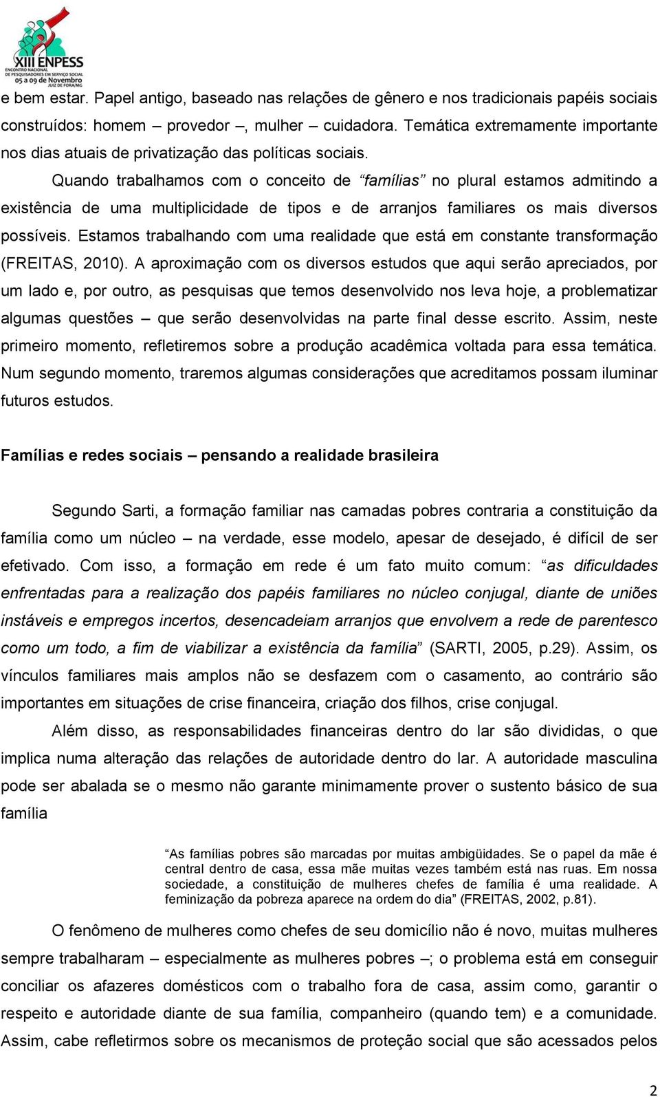 Quando trabalhamos com o conceito de famílias no plural estamos admitindo a existência de uma multiplicidade de tipos e de arranjos familiares os mais diversos possíveis.