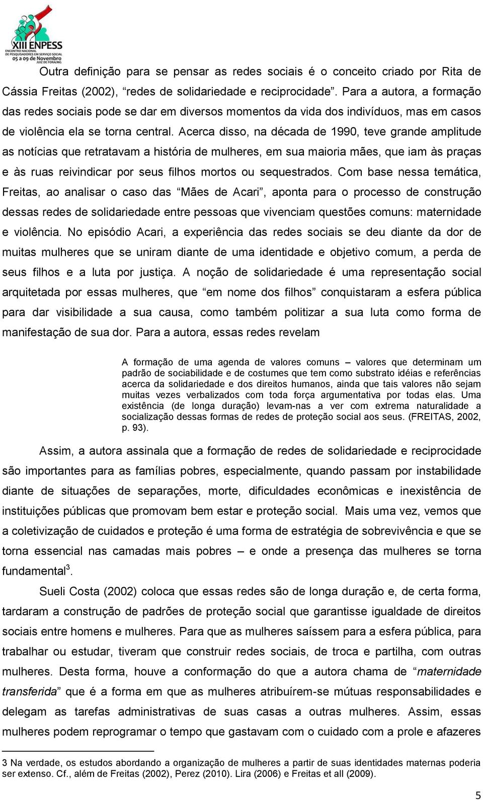 Acerca disso, na década de 1990, teve grande amplitude as notícias que retratavam a história de mulheres, em sua maioria mães, que iam às praças e às ruas reivindicar por seus filhos mortos ou