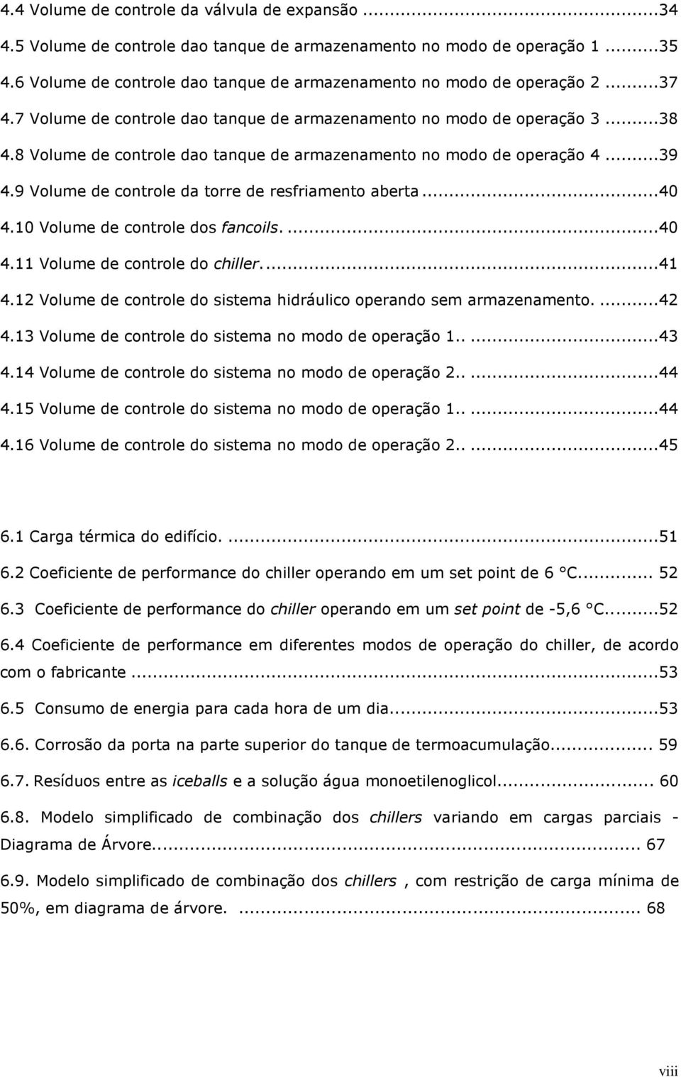 8 Volume de controle dao tanque de armazenamento no modo de operação 4...39 4.9 Volume de controle da torre de resfriamento aberta...40 4.10 Volume de controle dos fancoils....40 4.11 Volume de controle do chiller.