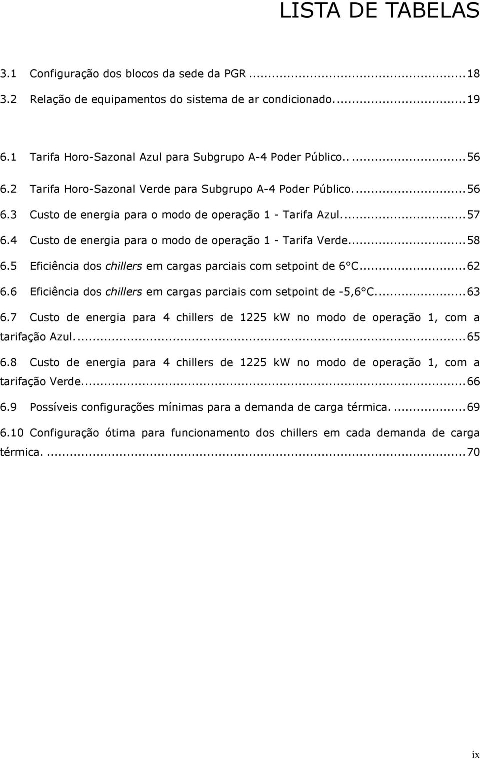 .. 58 6.5 Eficiência dos chillers em cargas parciais com setpoint de 6 C... 62 6.6 Eficiência dos chillers em cargas parciais com setpoint de -5,6 C... 63 6.