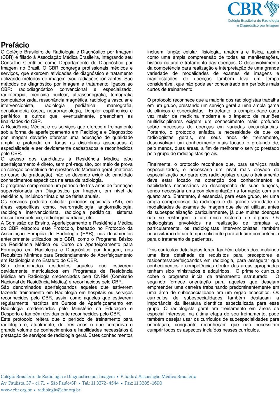 São métodos de diagnóstico por imagem e tratamento ligados ao CBR: radiodiagnóstico convencional e especializado, radioterapia, medicina nuclear, ultrassonografia, tomografia computadorizada,