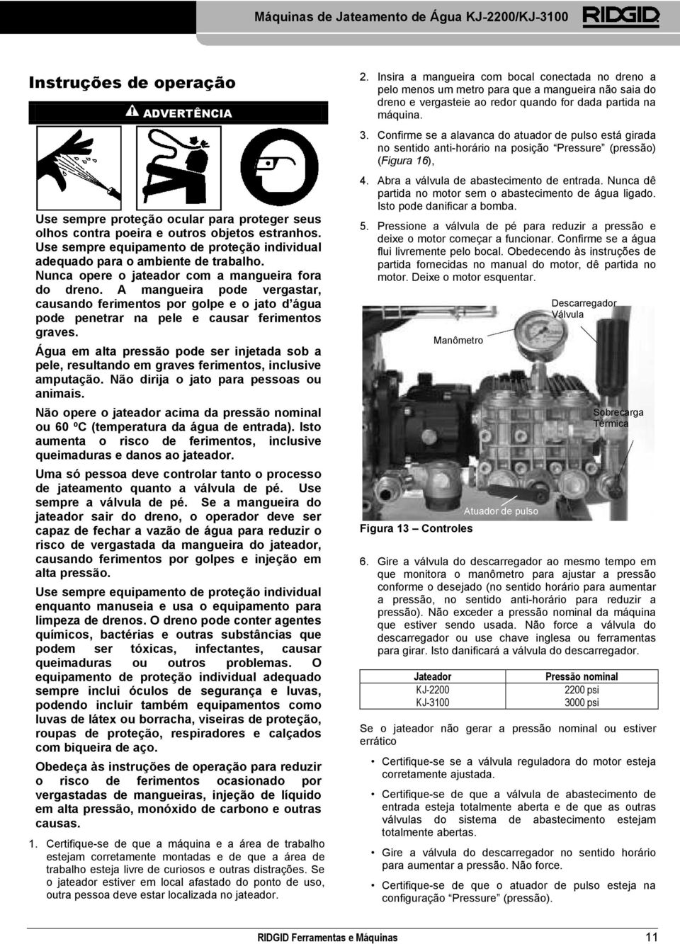 A mangueira pode vergastar, causando ferimentos por golpe e o jato d água pode penetrar na pele e causar ferimentos graves.