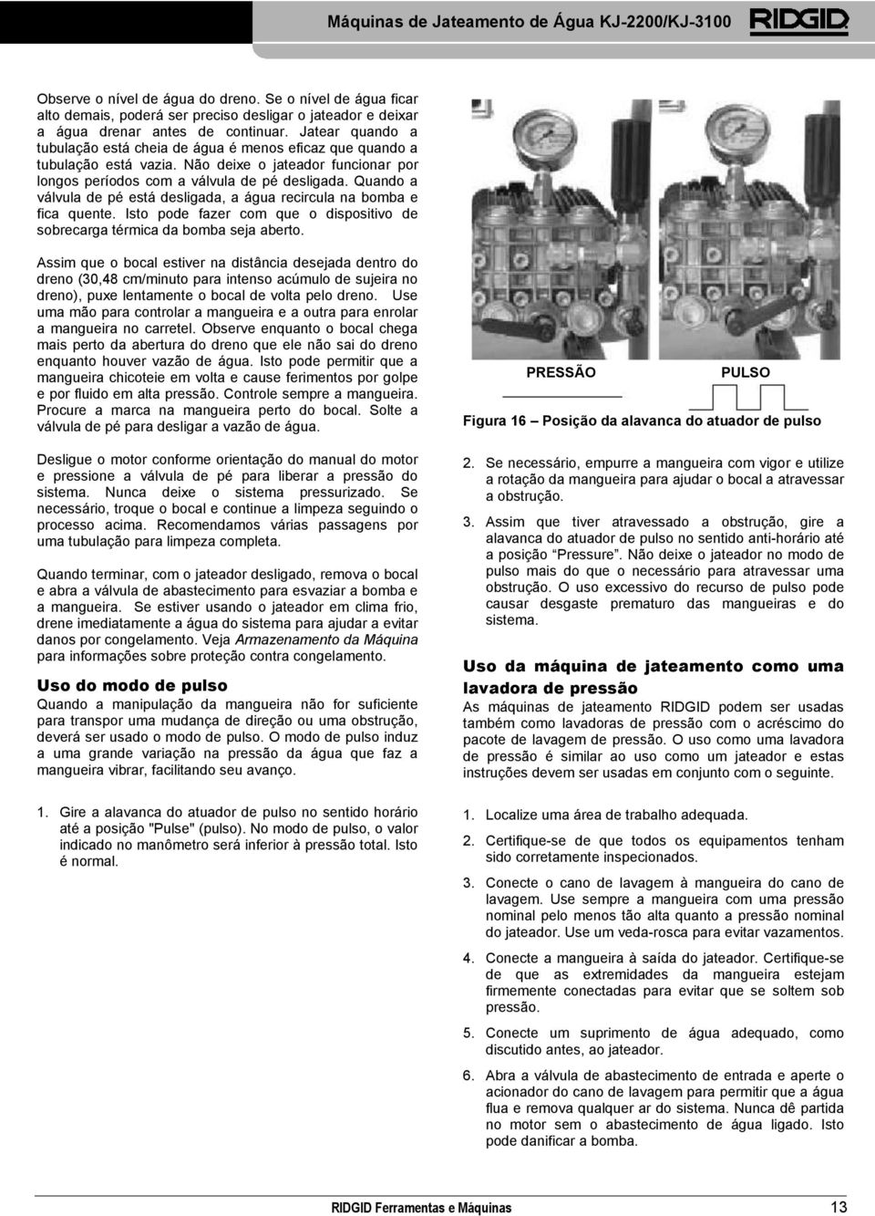 Quando a válvula de pé está desligada, a água recircula na bomba e fica quente. Isto pode fazer com que o dispositivo de sobrecarga térmica da bomba seja aberto.