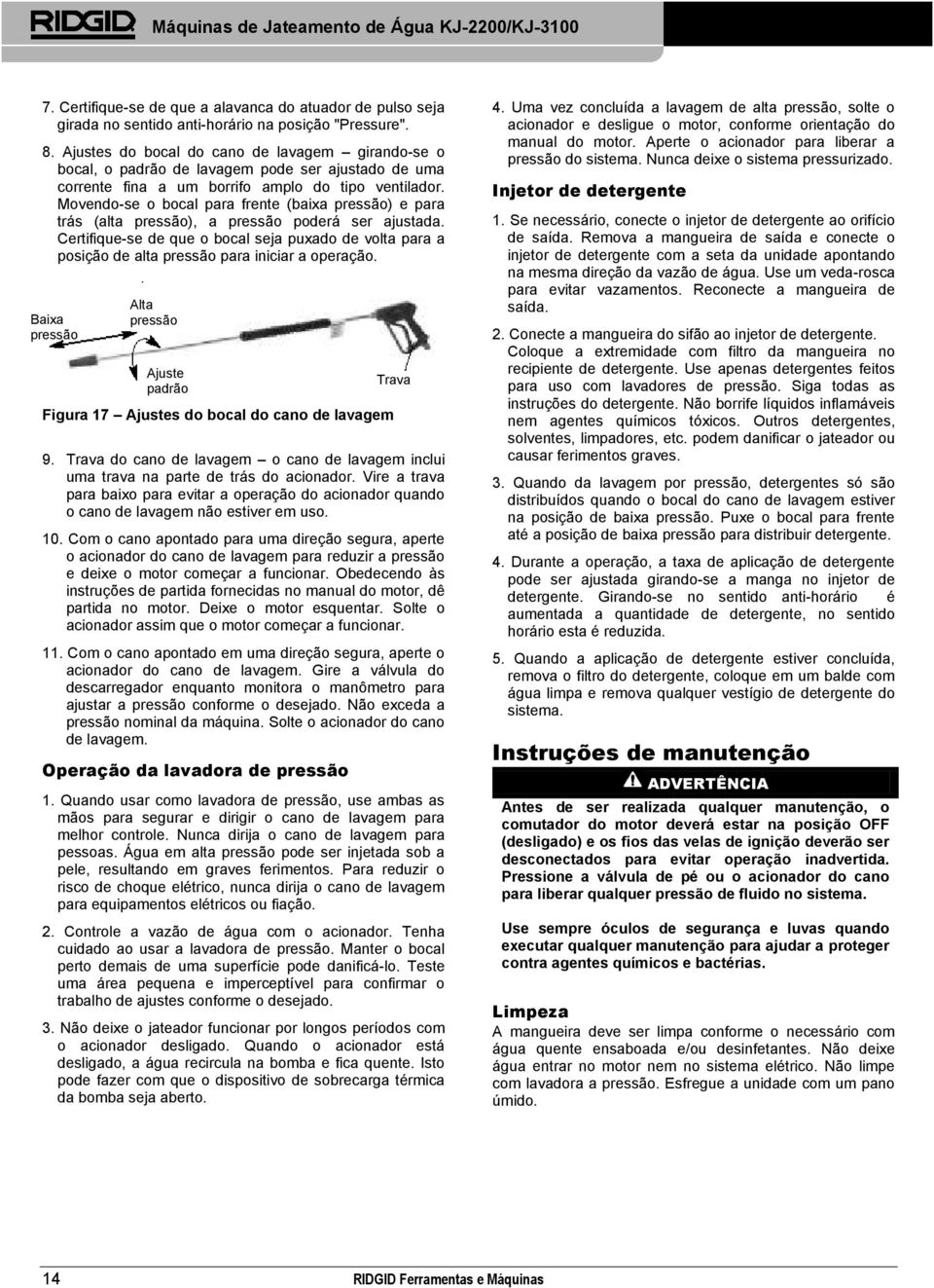 Movendo-se o bocal para frente (baixa pressão) e para trás (alta pressão), a pressão poderá ser ajustada.