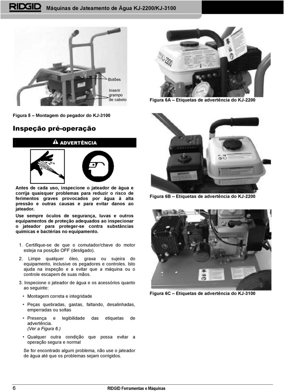 Use sempre óculos de segurança, luvas e outros equipamentos de proteção adequados ao inspecionar o jateador para proteger-se contra substâncias químicas e bactérias no equipamento.