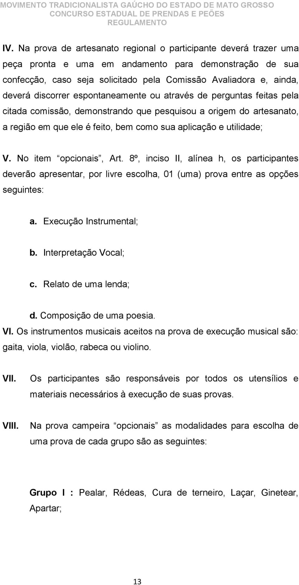 No item opcionais, Art. 8º, inciso II, alínea h, os participantes deverão apresentar, por livre escolha, 01 (uma) prova entre as opções seguintes: a. Execução Instrumental; b. Interpretação Vocal; c.