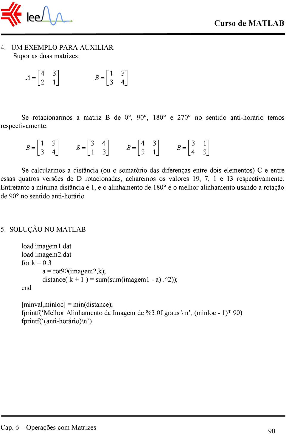 Entretanto a mínima distância é 1, e o alinhamento de 180 é o melhor alinhamento usando a rotação de 90 no sentido anti-horário 5. SOLUÇÃO NO MATLAB load imagem1.dat load imagem.