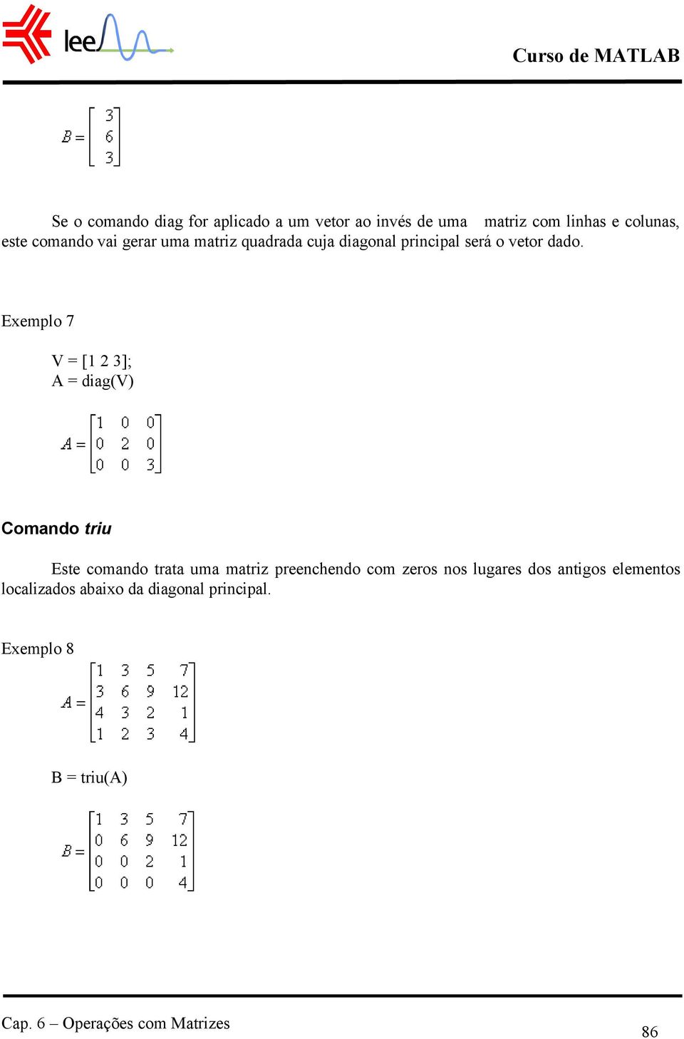 Exemplo 7 V = [1 3]; A = diag(v) Comando triu Este comando trata uma matriz preenchendo com zeros