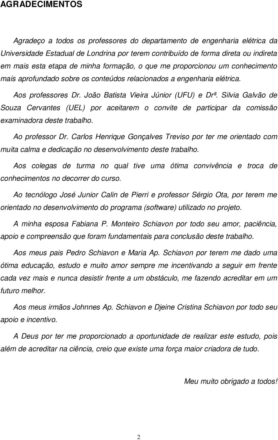 Silvia Galvão de Souza Cervantes (UEL) por aceitarem o convite de participar da comissão examinadora deste trabalho. Ao professor Dr.