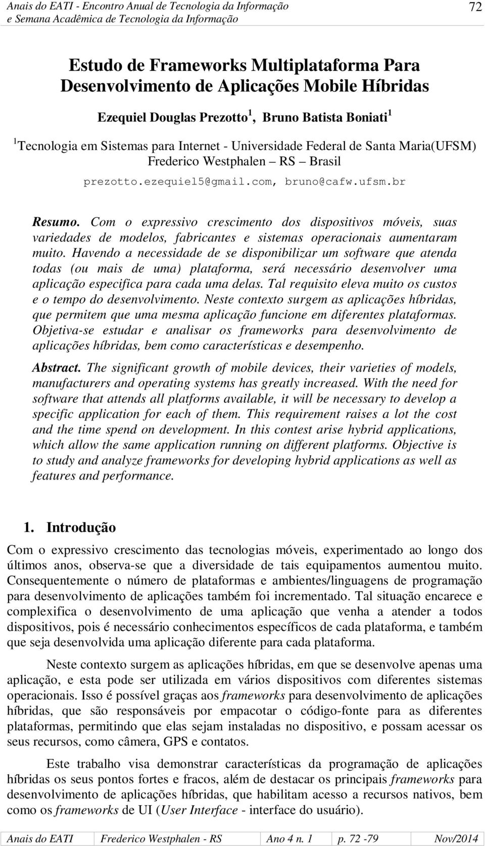 Com o expressivo crescimento dos dispositivos móveis, suas variedades de modelos, fabricantes e sistemas operacionais aumentaram muito.