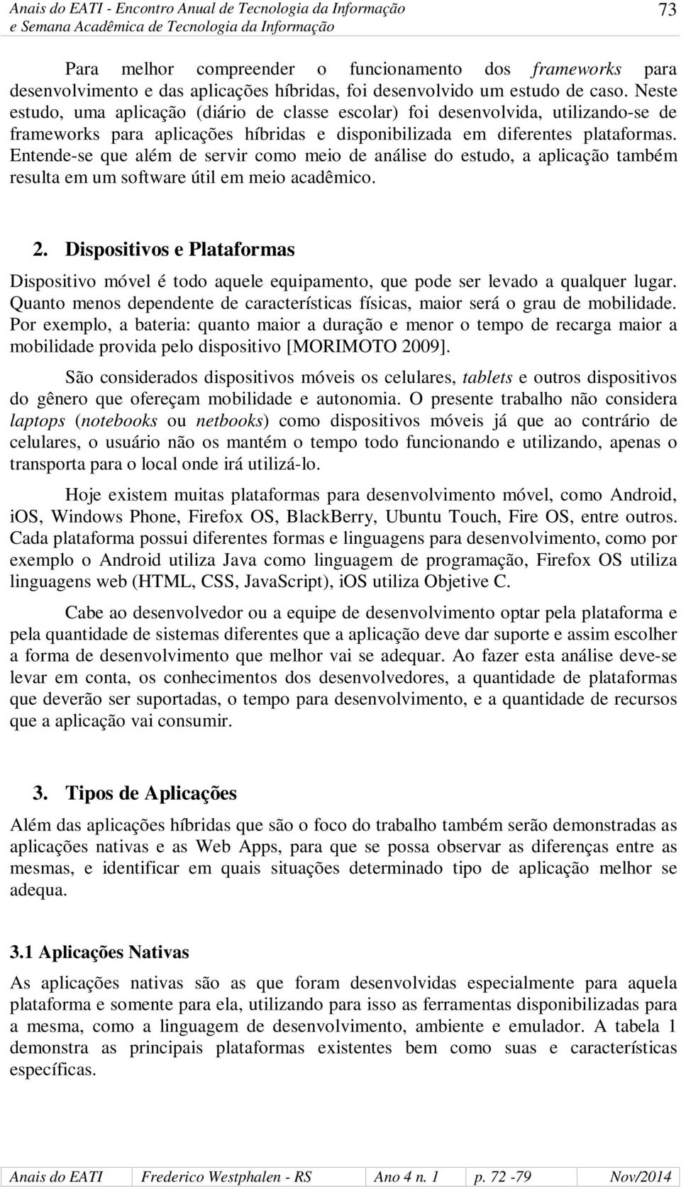 Entende-se que além de servir como meio de análise do estudo, a aplicação também resulta em um software útil em meio acadêmico. 2.